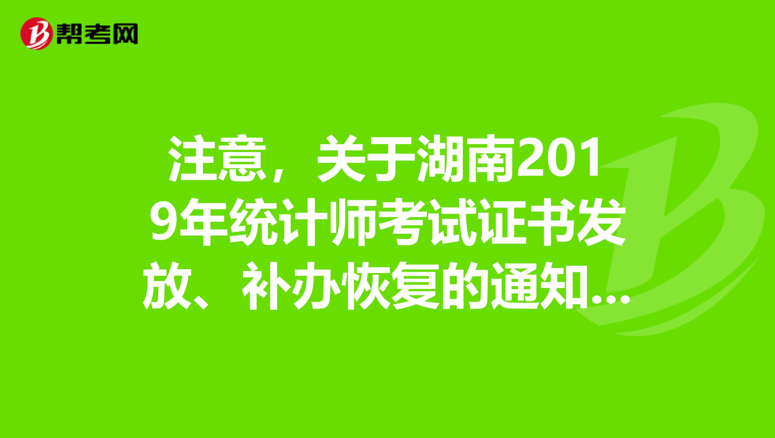 注意，关于湖南2019年统计师考试证书发放、补办恢复的通知来了！