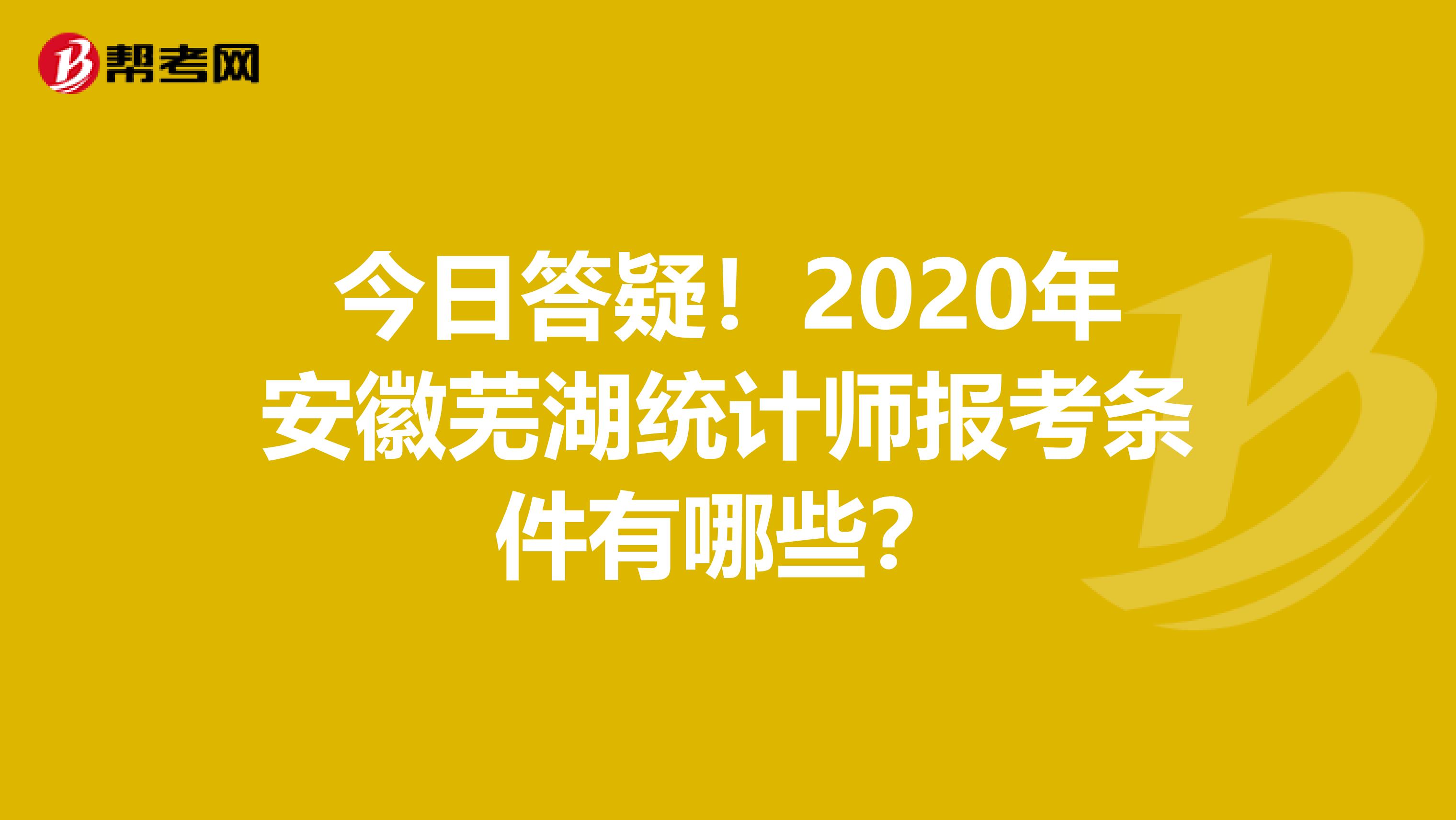 今日答疑！2020年安徽芜湖统计师报考条件有哪些？