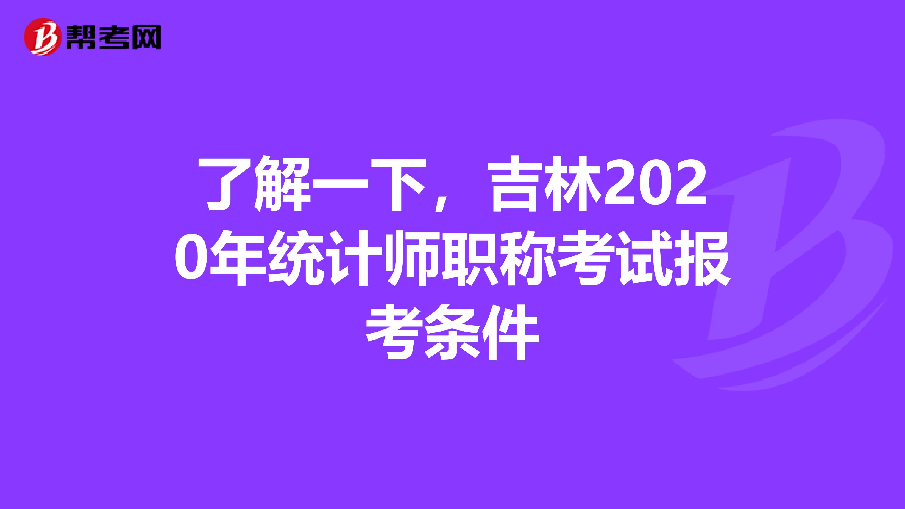了解一下，吉林2020年統計師職稱考試報考條件