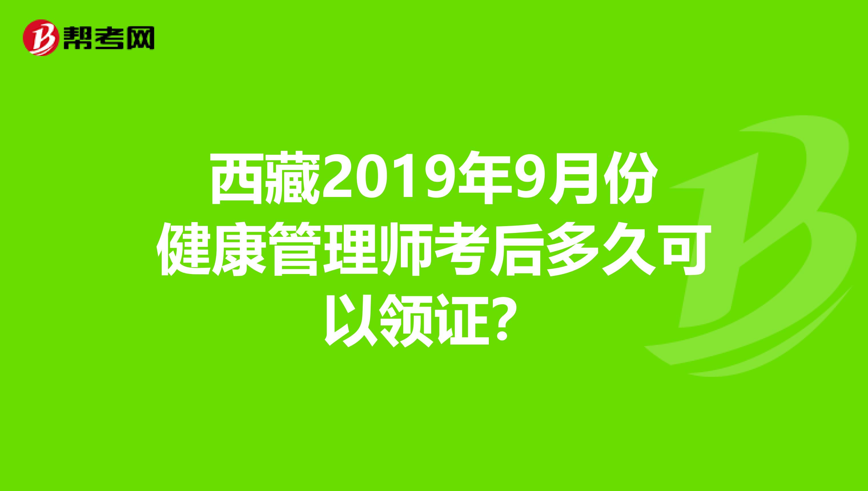 西藏2019年9月份健康管理师考后多久可以领证？