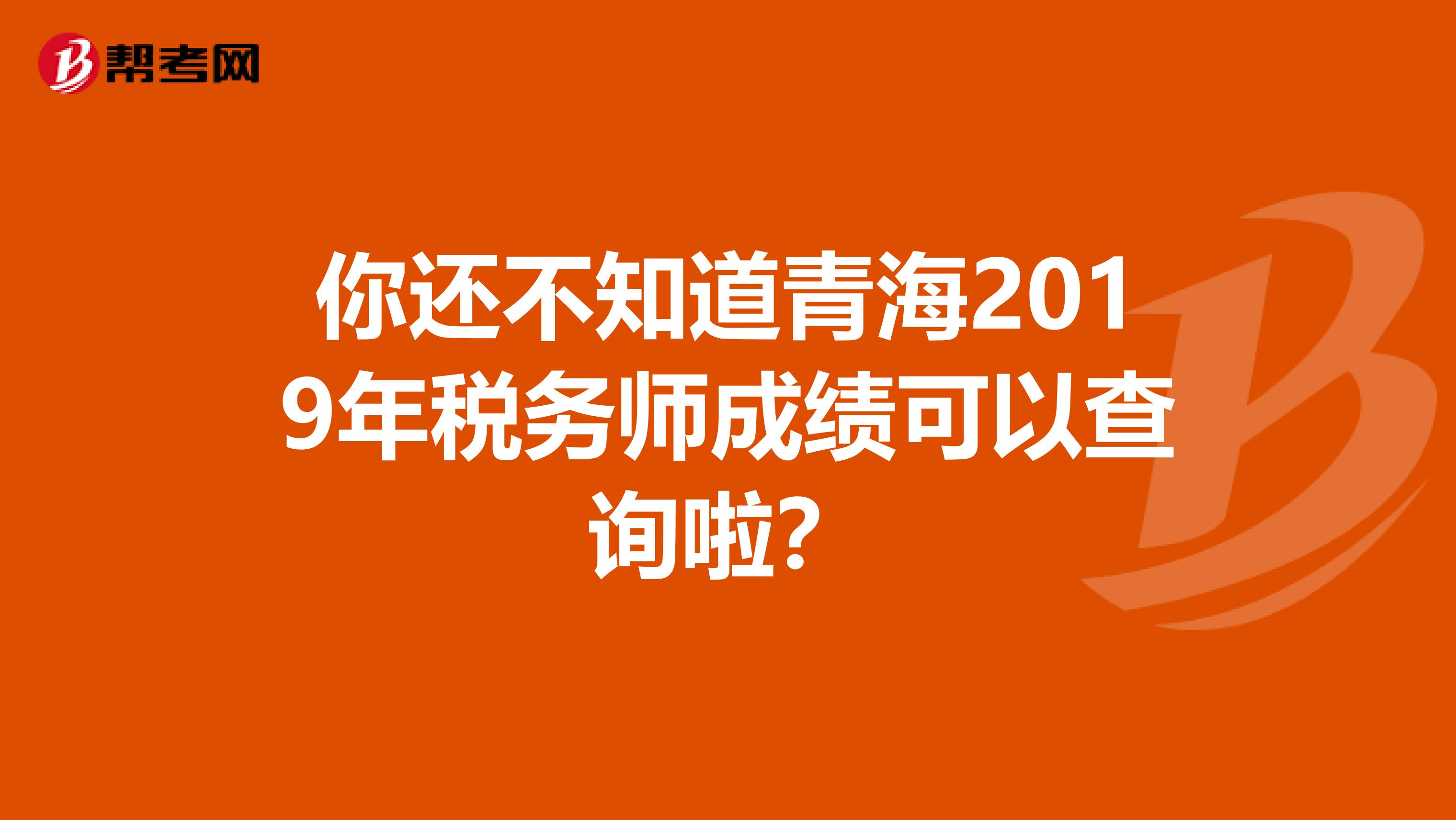 你还不知道青海2019年税务师成绩可以查询啦？