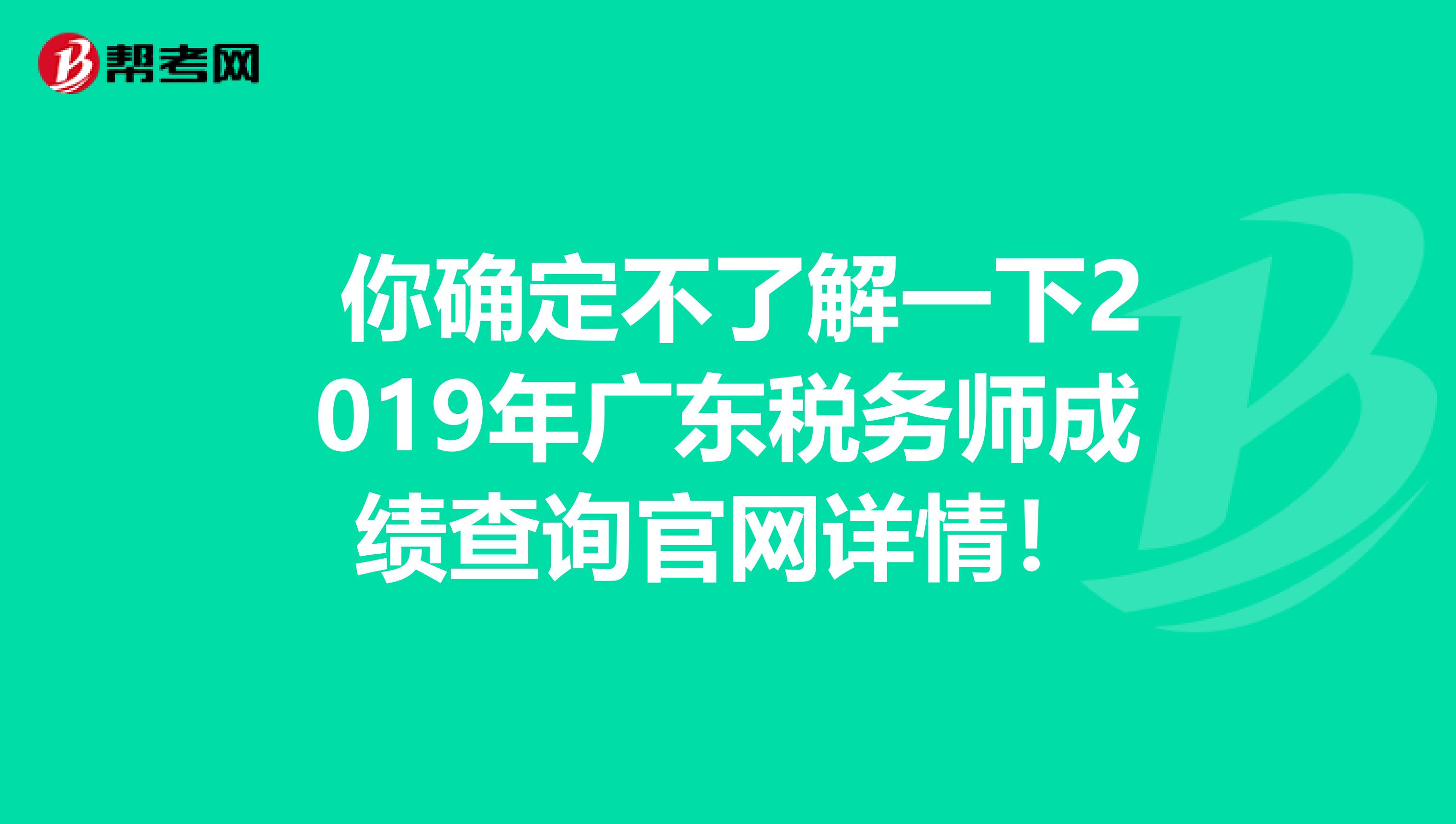  你确定不了解一下2019年广东税务师成绩查询官网详情！