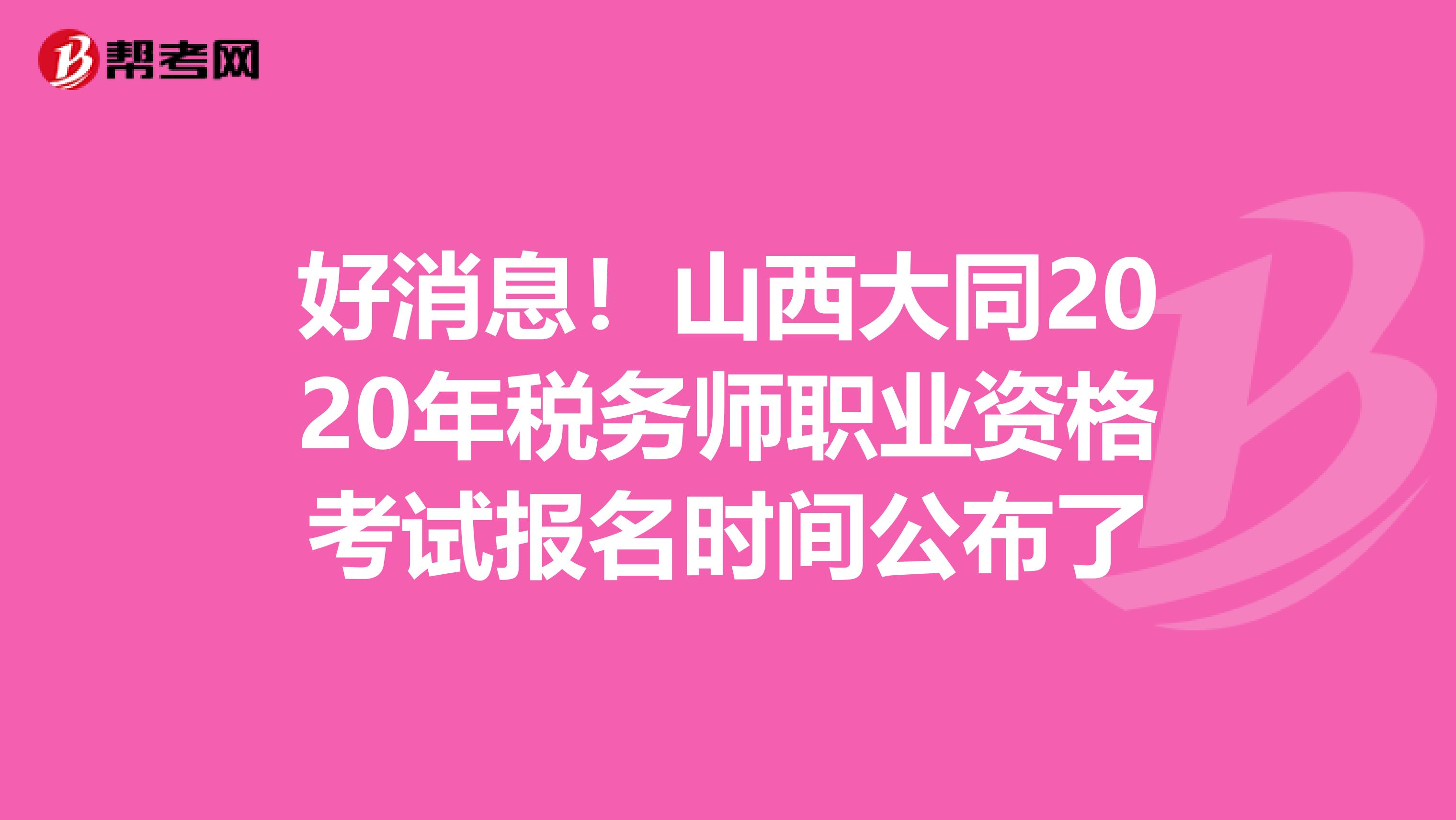 好消息！山西大同2020年税务师职业资格考试报名时间公布了