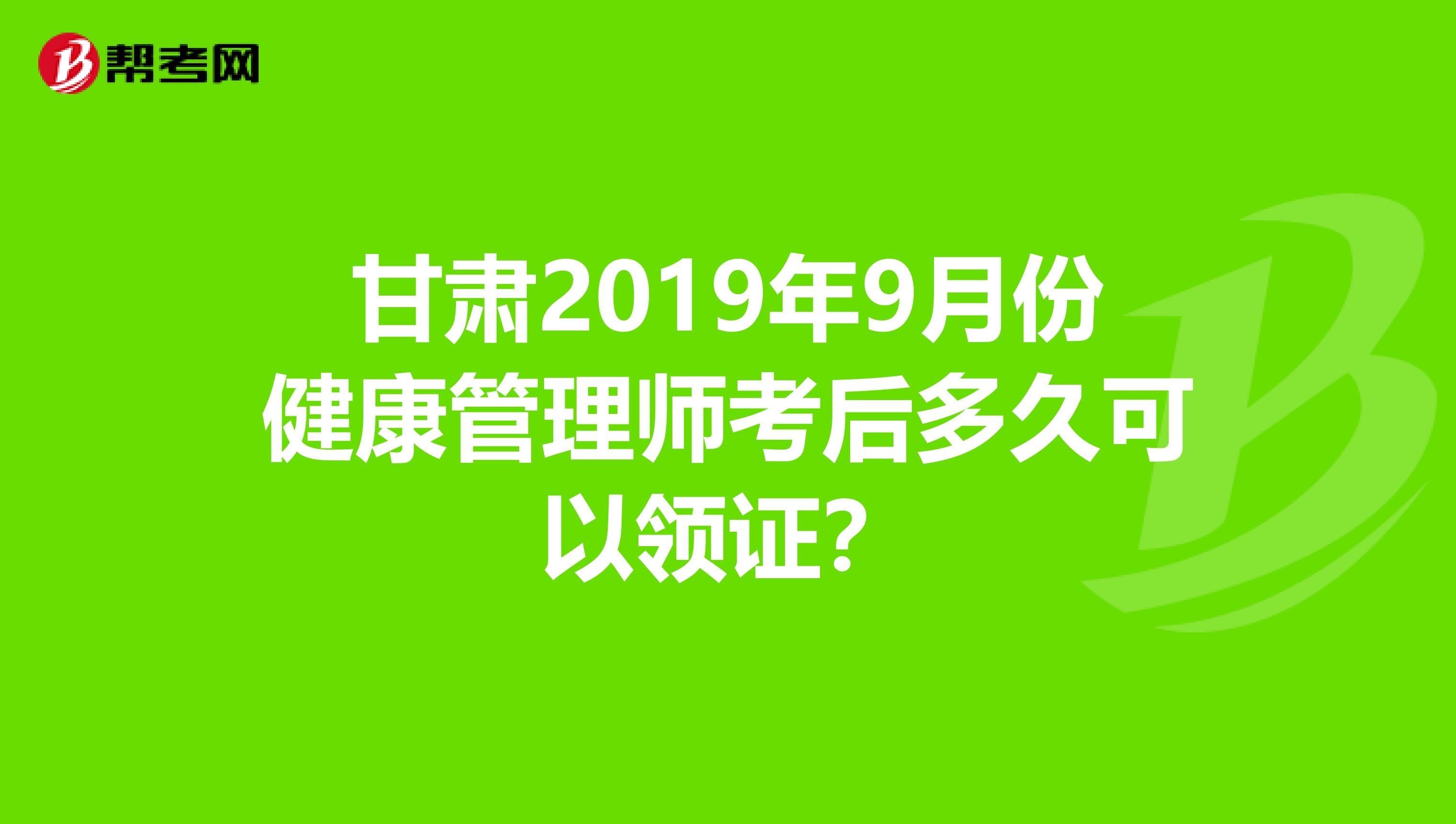 甘肃2019年9月份健康管理师考后多久可以领证？