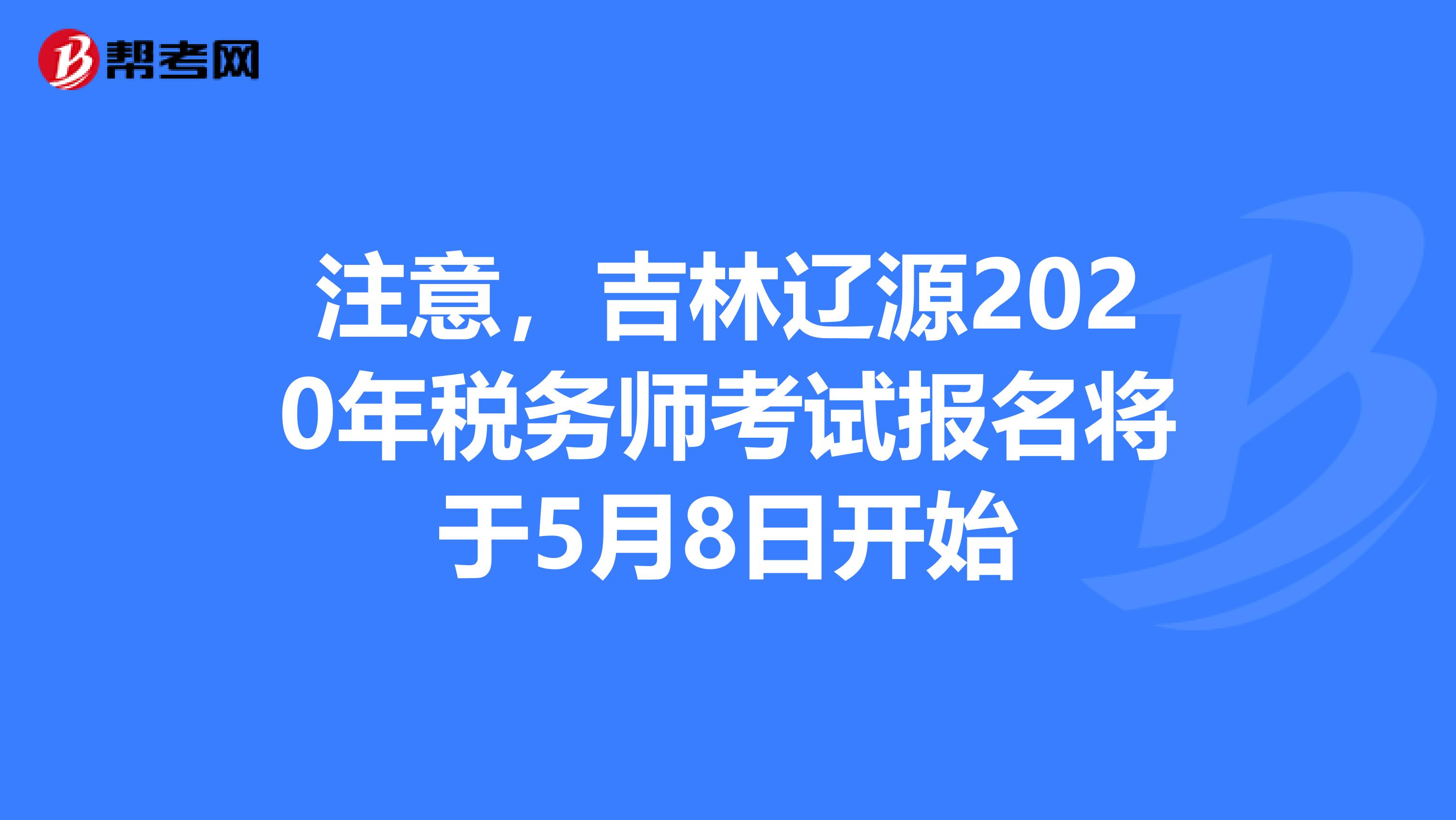 注意，吉林辽源2020年税务师考试报名将于5月8日开始