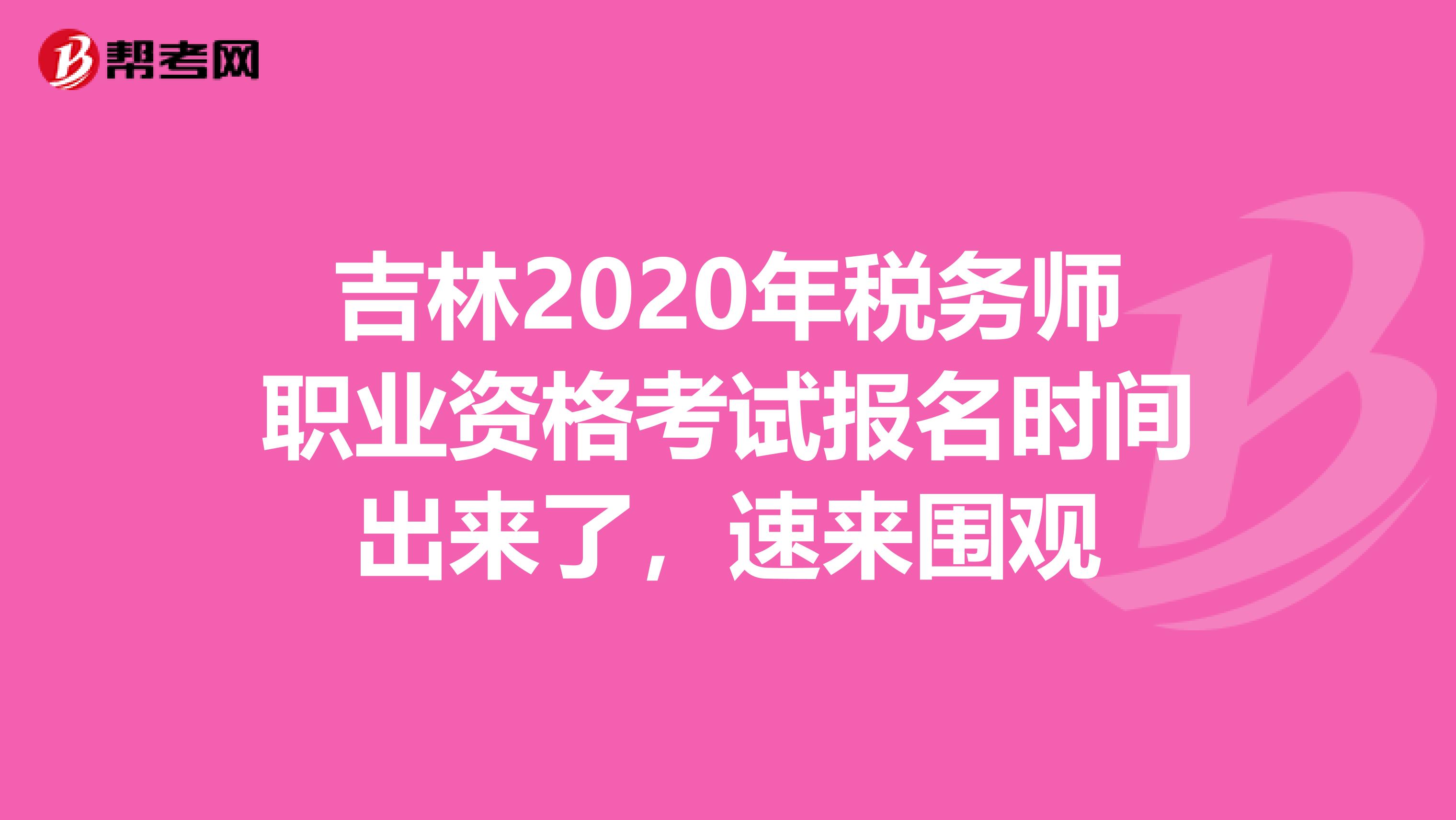 吉林2020年税务师职业资格考试报名时间出来了，速来围观