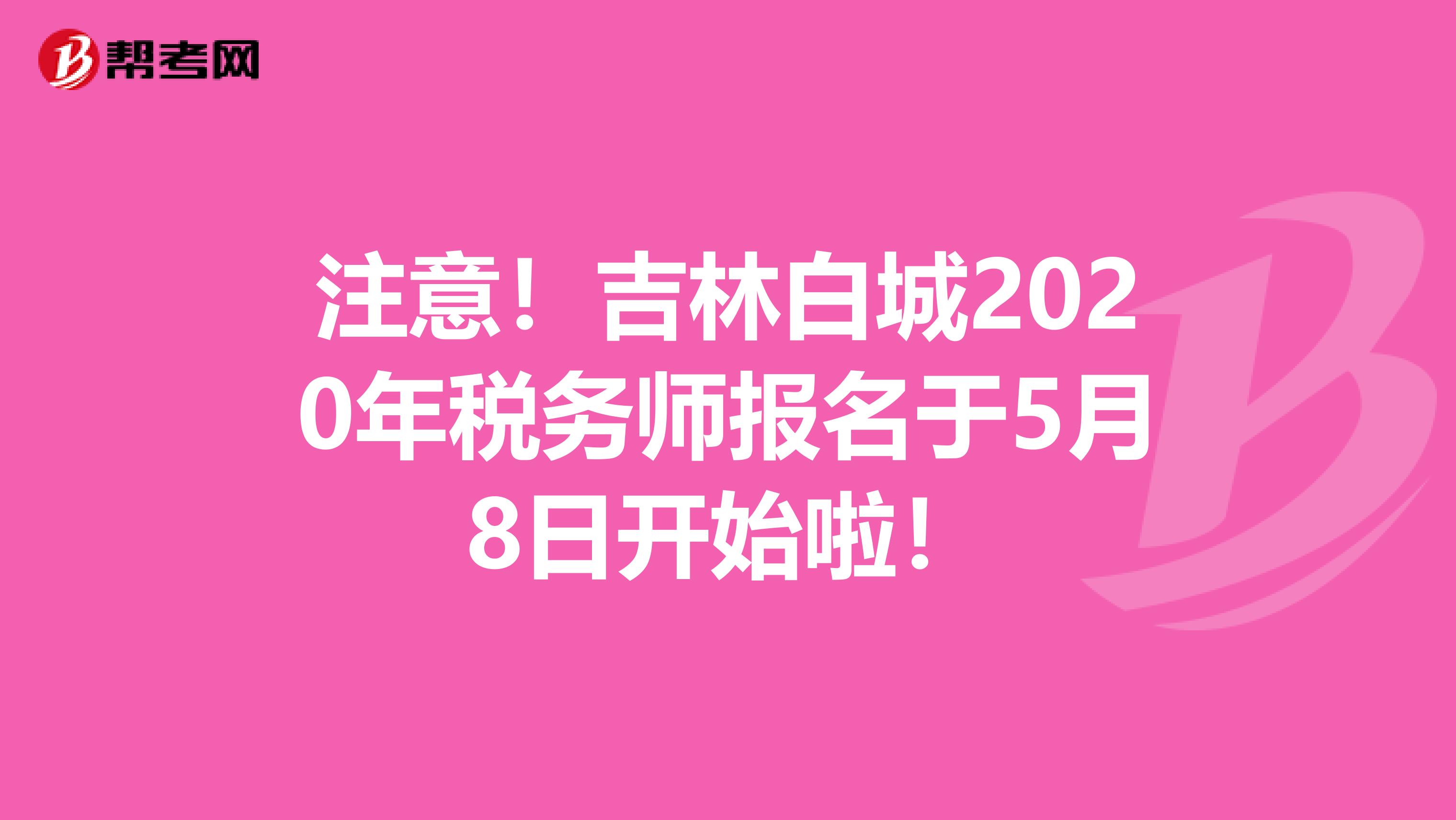 注意！吉林白城2020年税务师报名于5月8日开始啦！