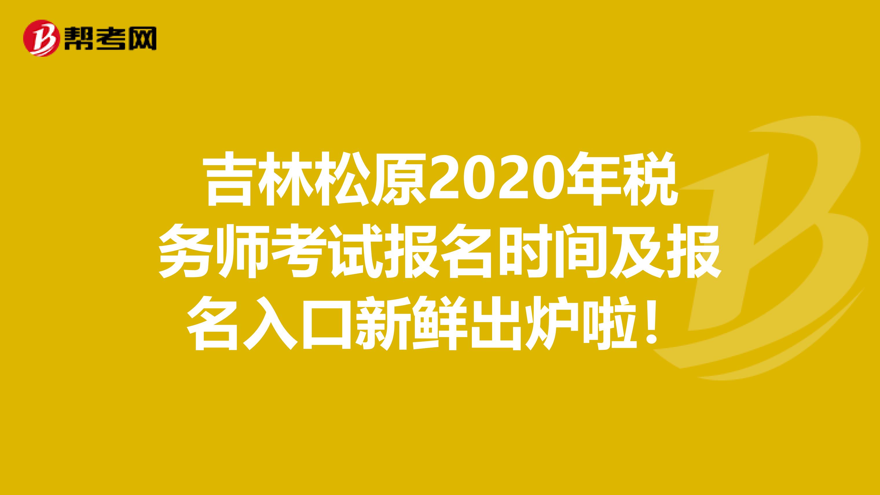 吉林松原2020年税务师考试报名时间及报名入口新鲜出炉啦！