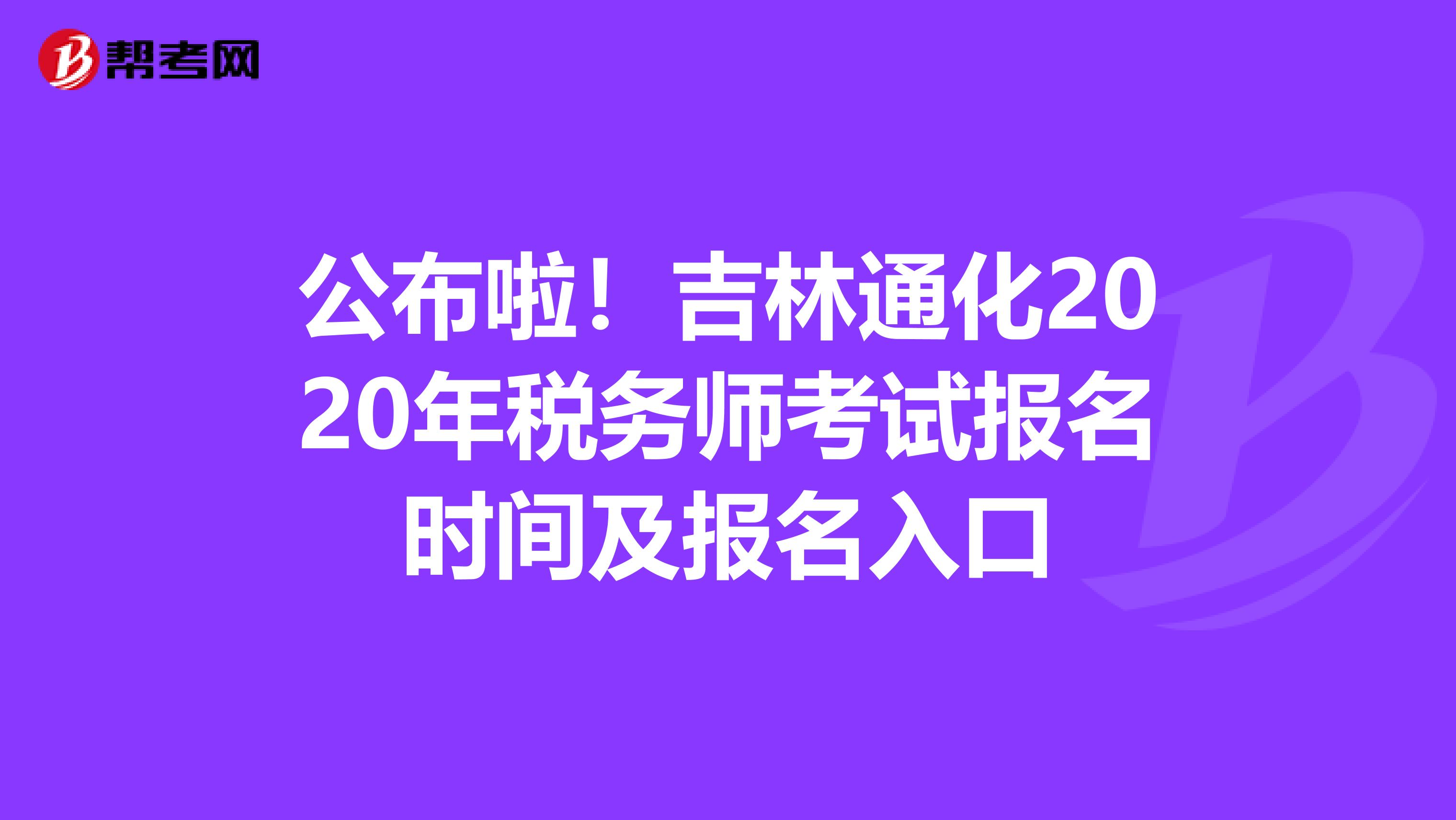 公布啦！吉林通化2020年稅務師考試報名時間及報名入口