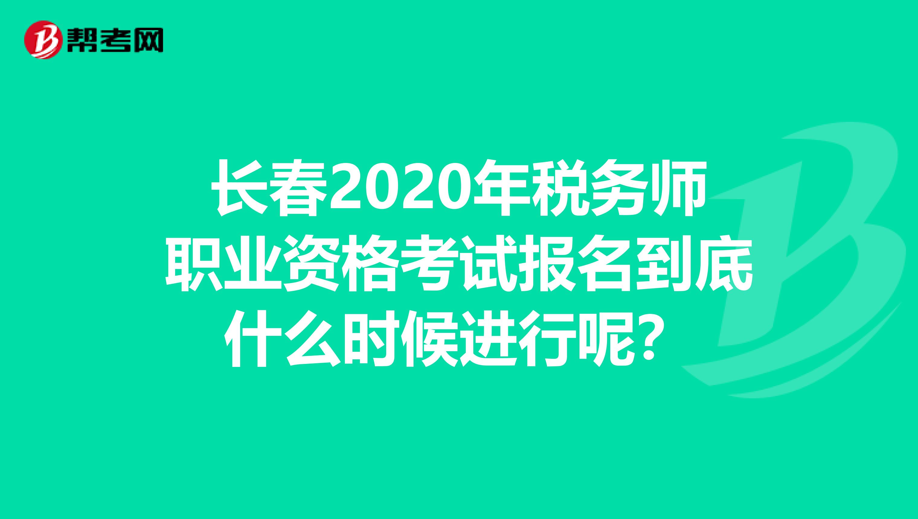 長春2020年稅務師職業資格考試報名到底什么時候進行呢？