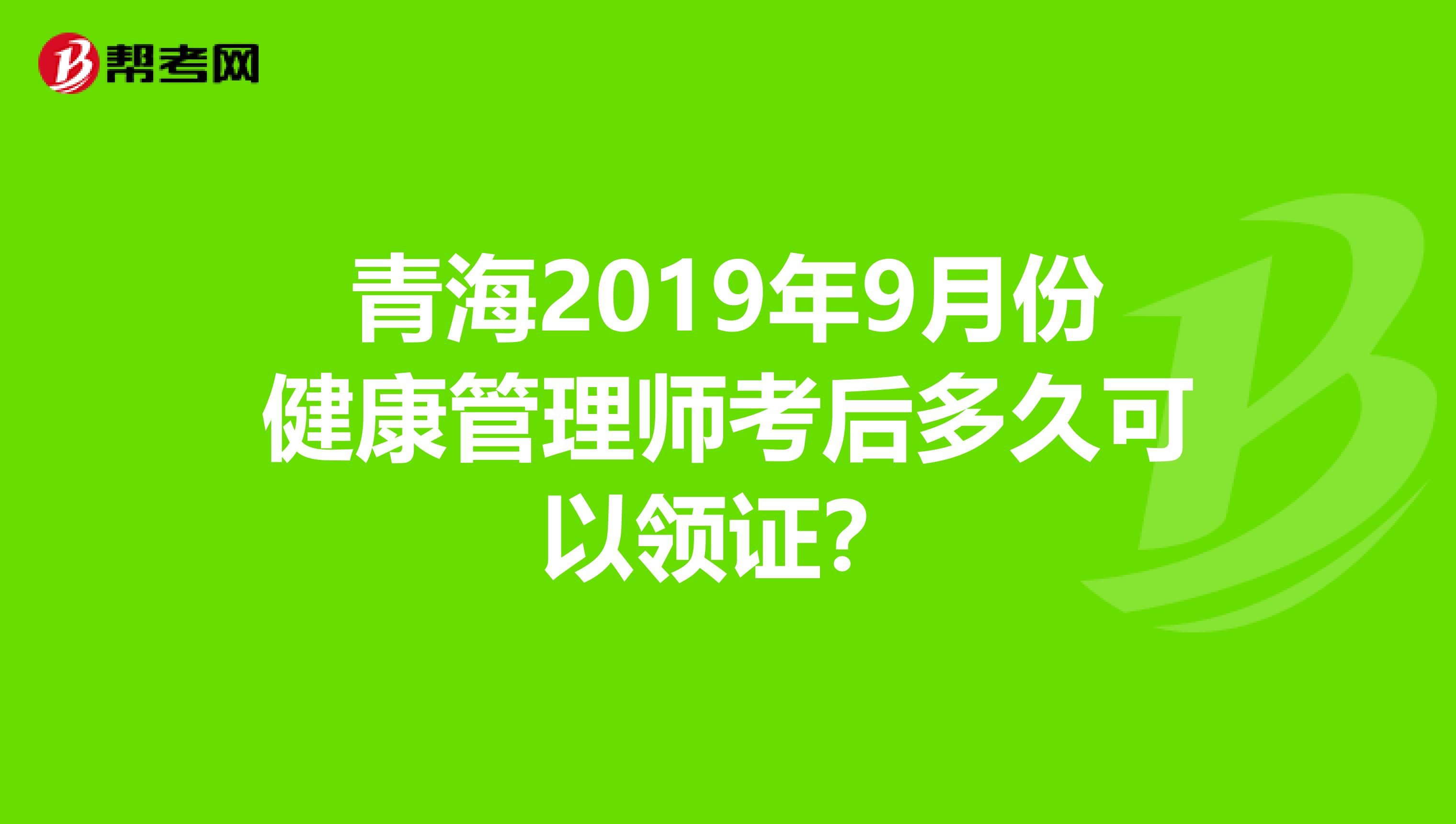 青海2019年9月份健康管理师考后多久可以领证？