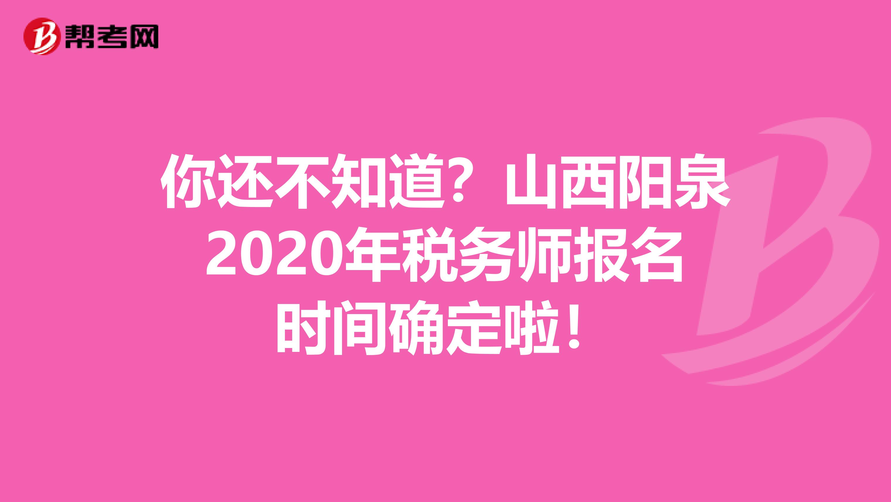 你还不知道？山西阳泉2020年税务师报名时间确定啦！