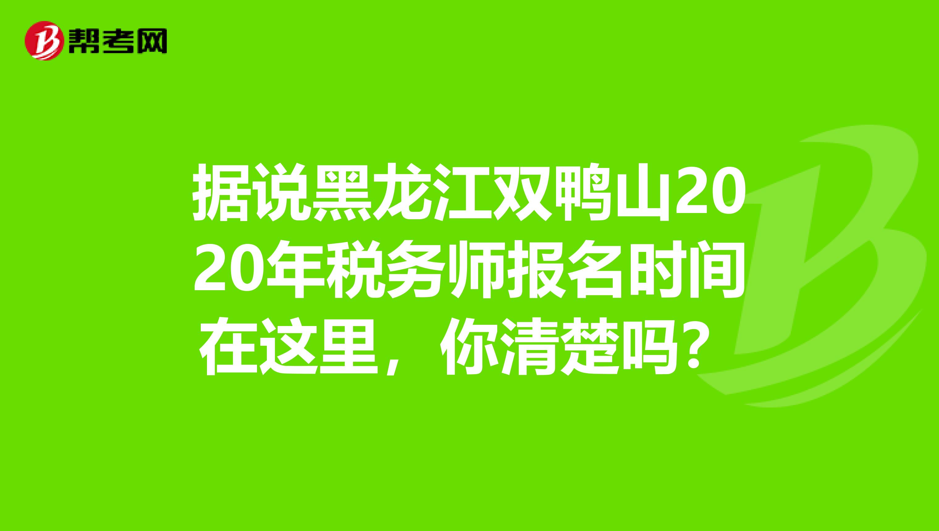 据说黑龙江双鸭山2020年税务师报名时间在这里，你清楚吗？