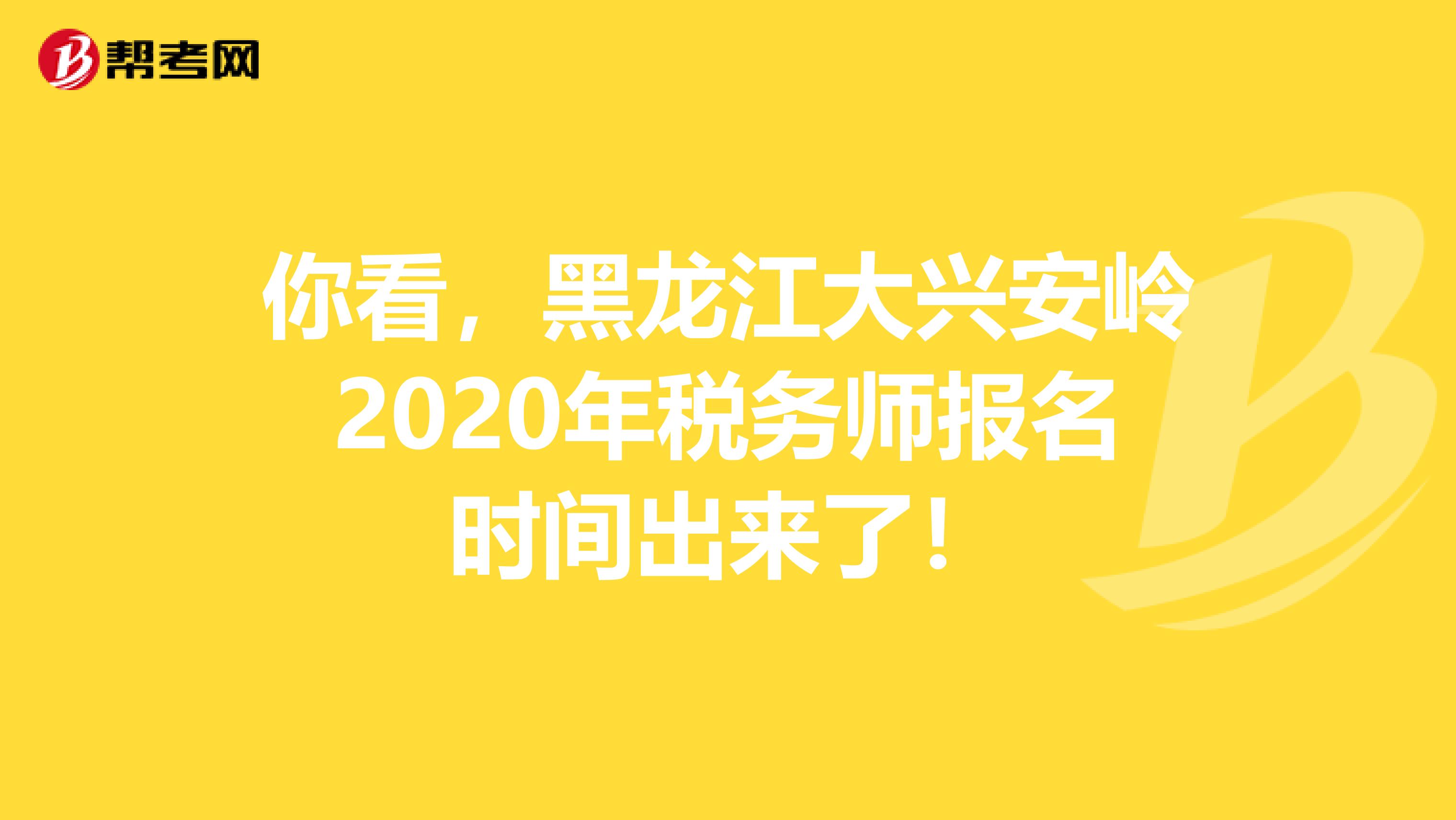 你看，黑龙江大兴安岭2020年税务师报名时间出来了！