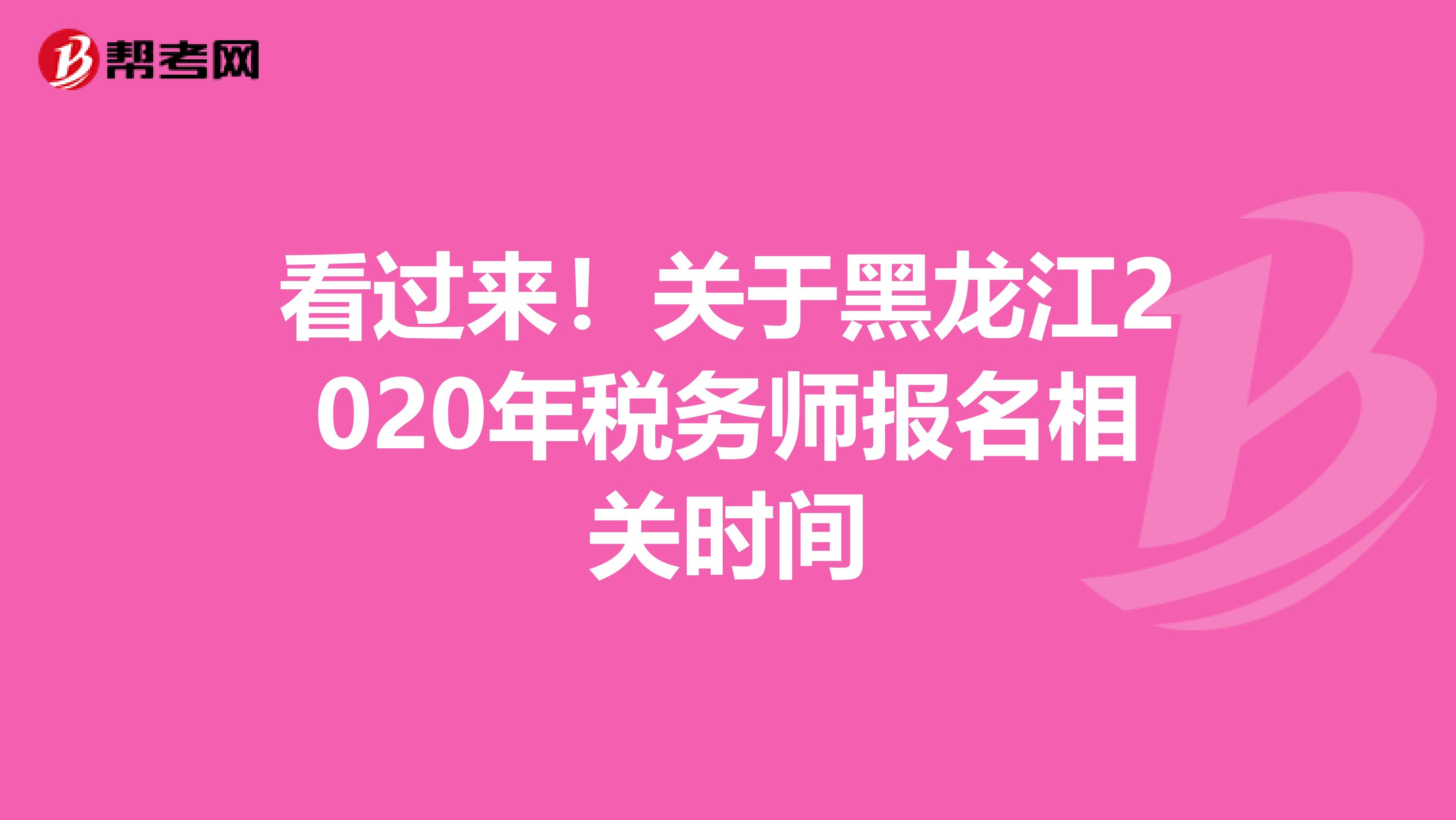 看过来！关于黑龙江2020年税务师报名相关时间