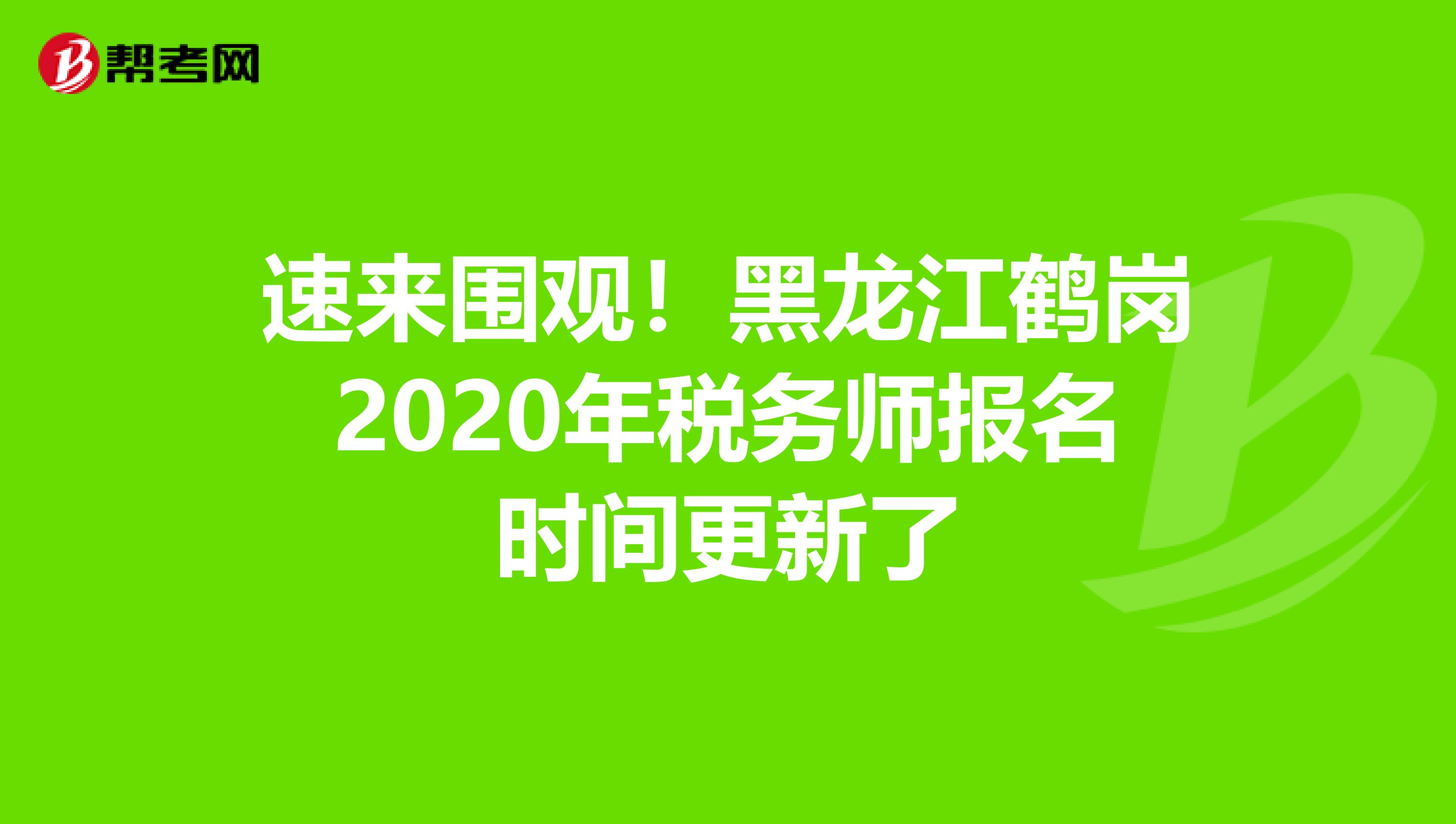 速来围观！黑龙江鹤岗2020年税务师报名时间更新了