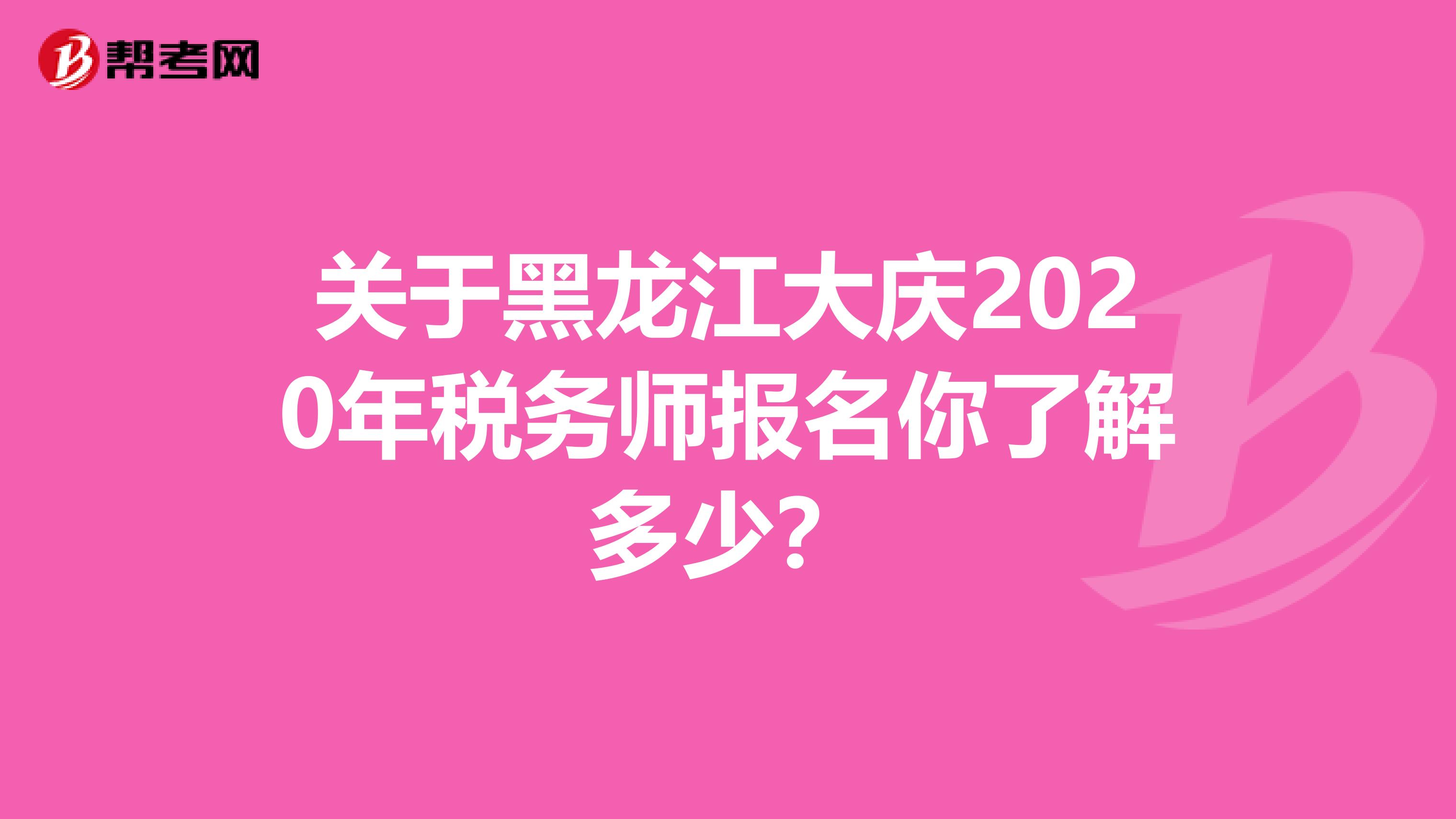 关于黑龙江大庆2020年税务师报名你了解多少？