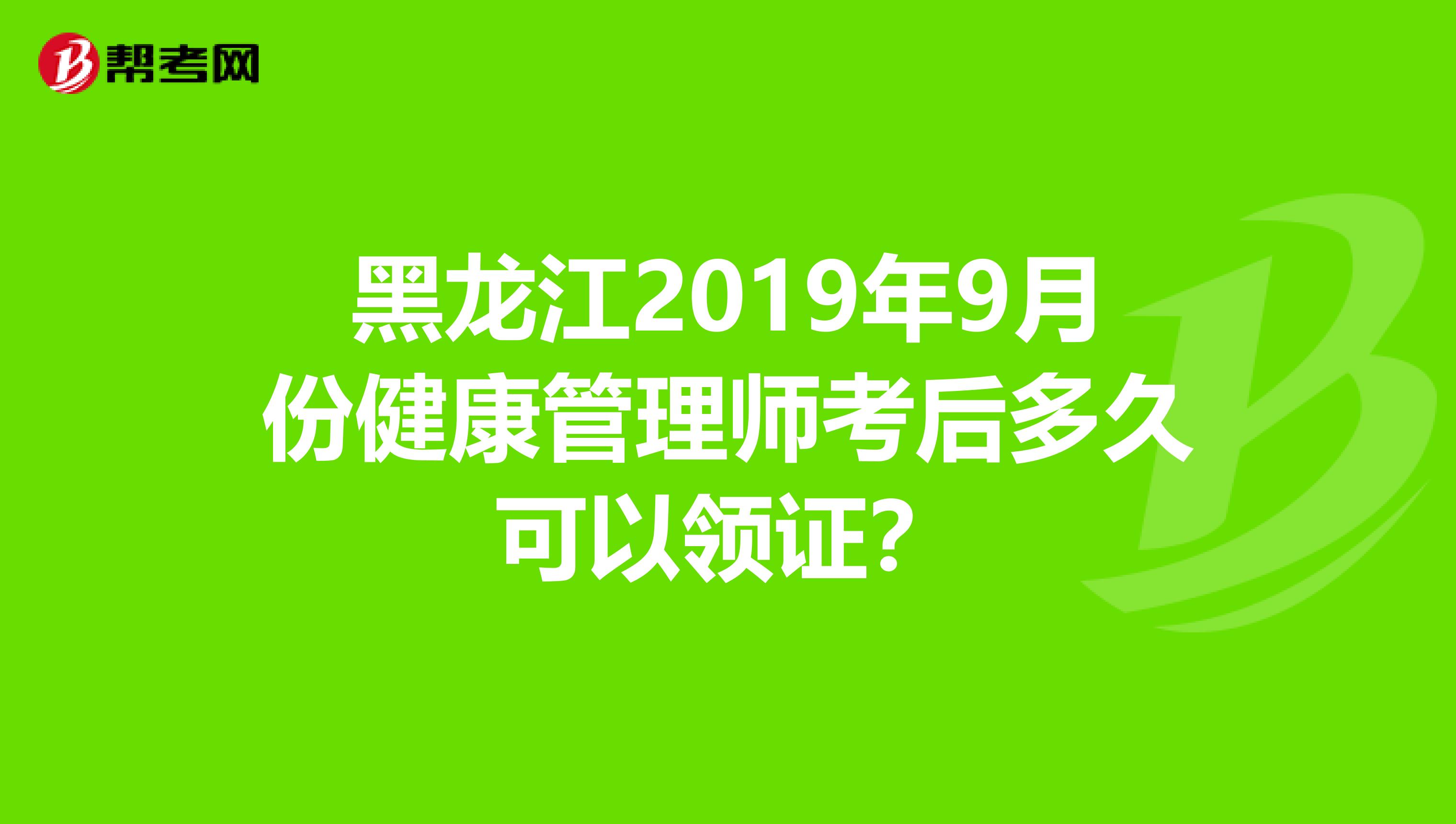 黑龙江2019年9月份健康管理师考后多久可以领证？