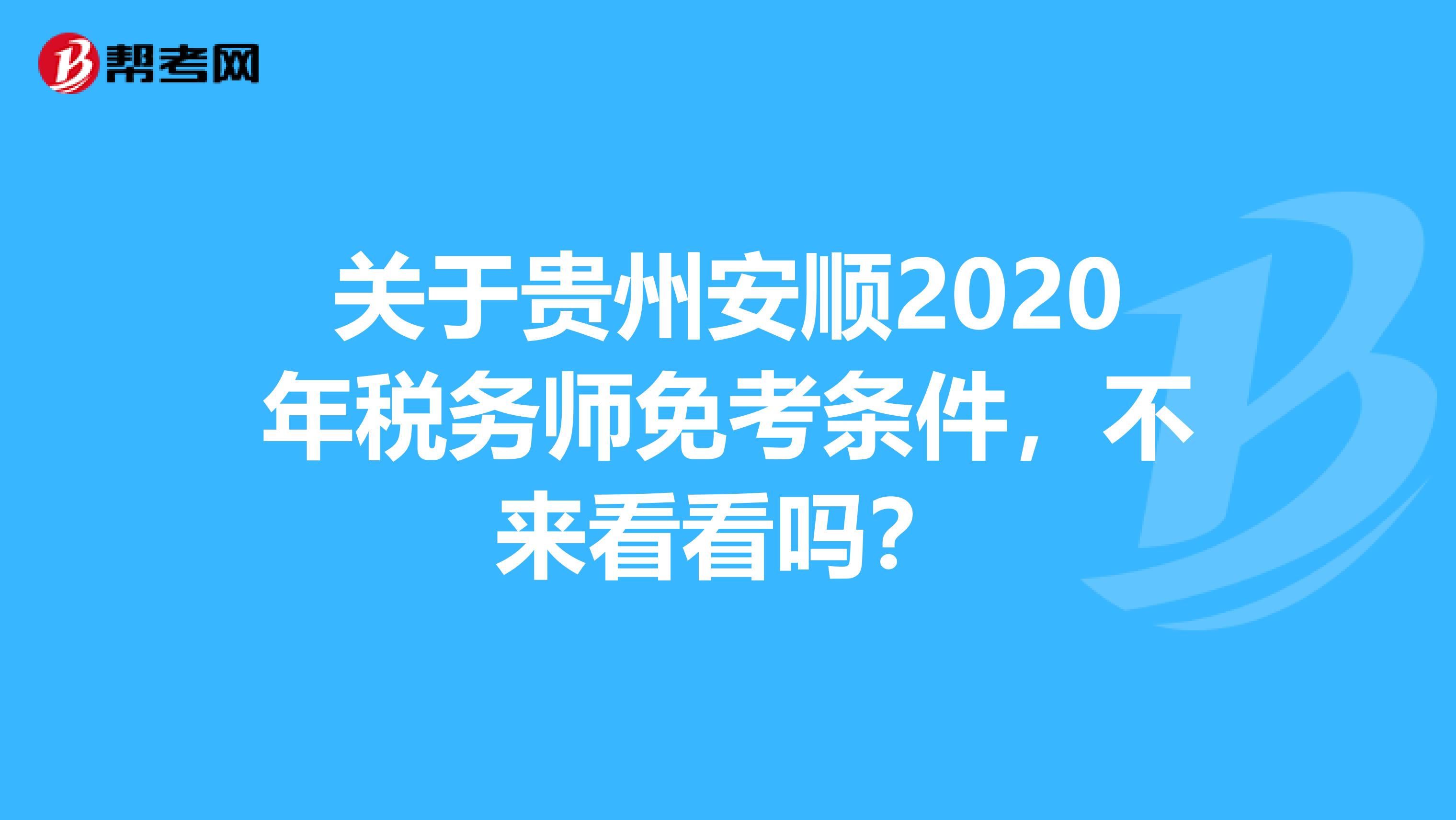关于贵州安顺2020年税务师免考条件，不来看看吗？