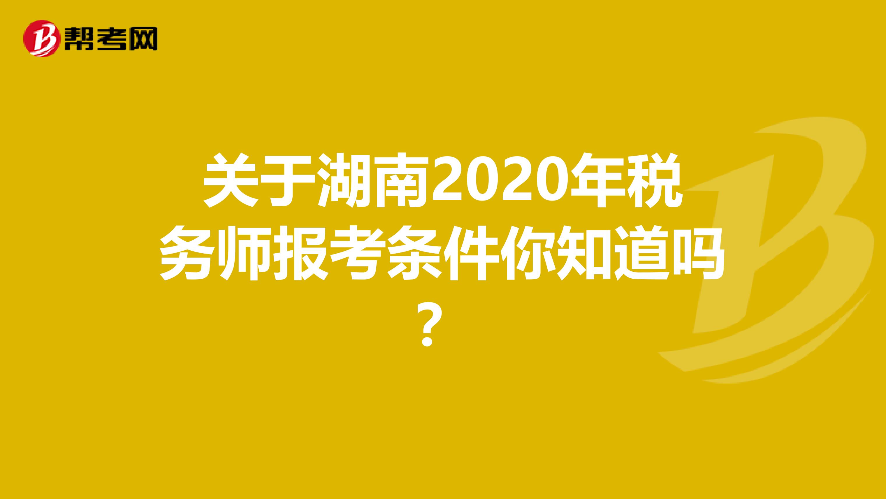 关于湖南2020年税务师报考条件你知道吗？