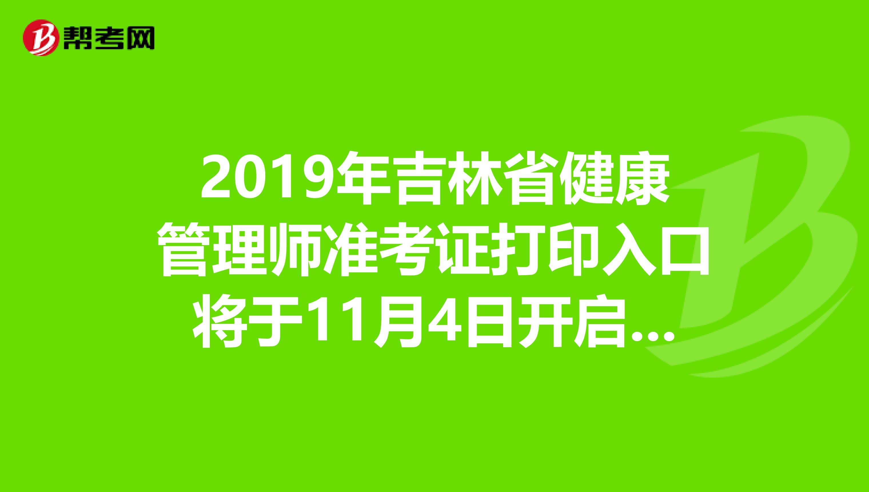 2019年吉林省健康管理师准考证打印入口将于11月4日开启，不要错过哦！
