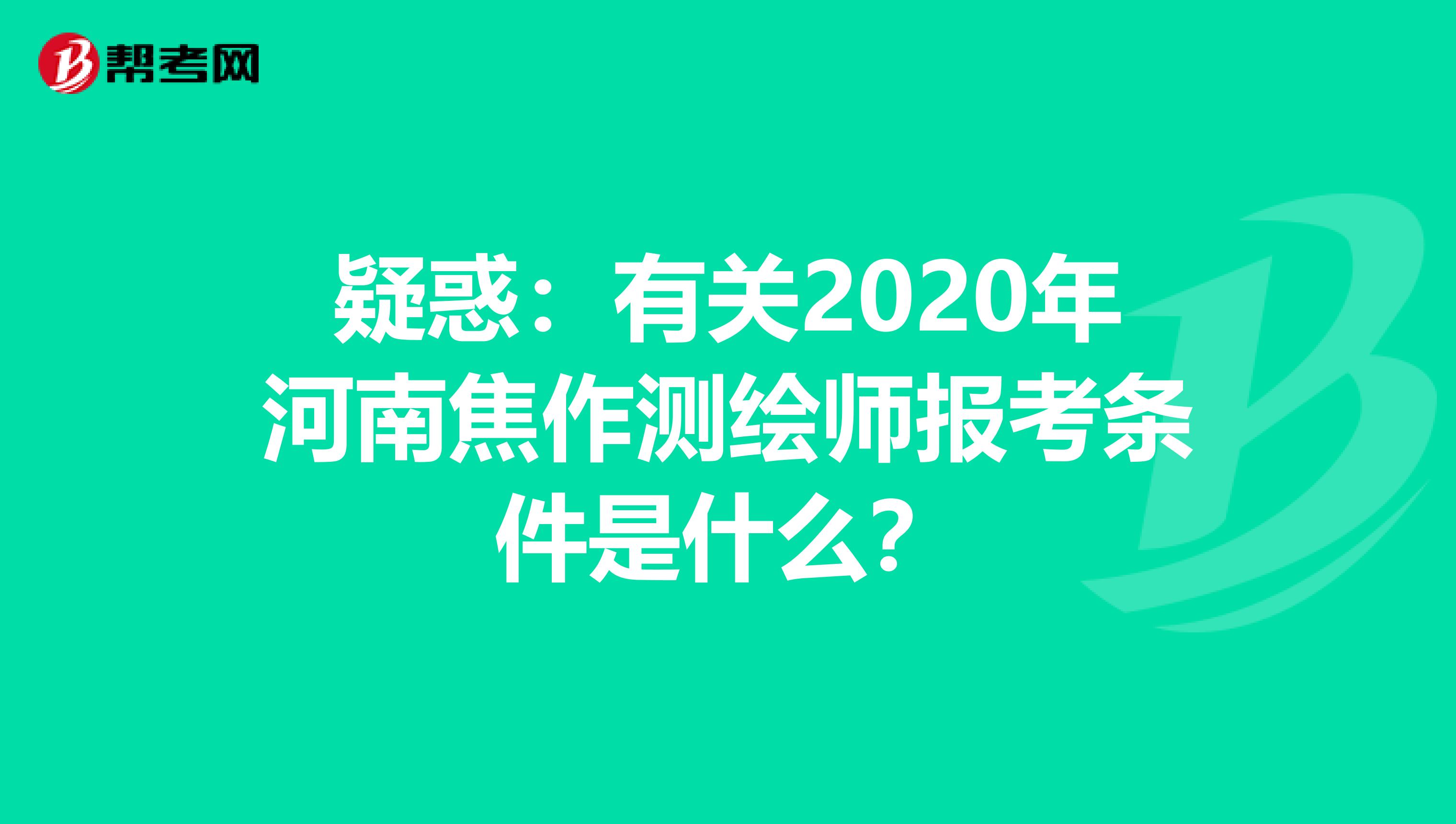 疑惑：有关2020年河南焦作测绘师报考条件是什么？