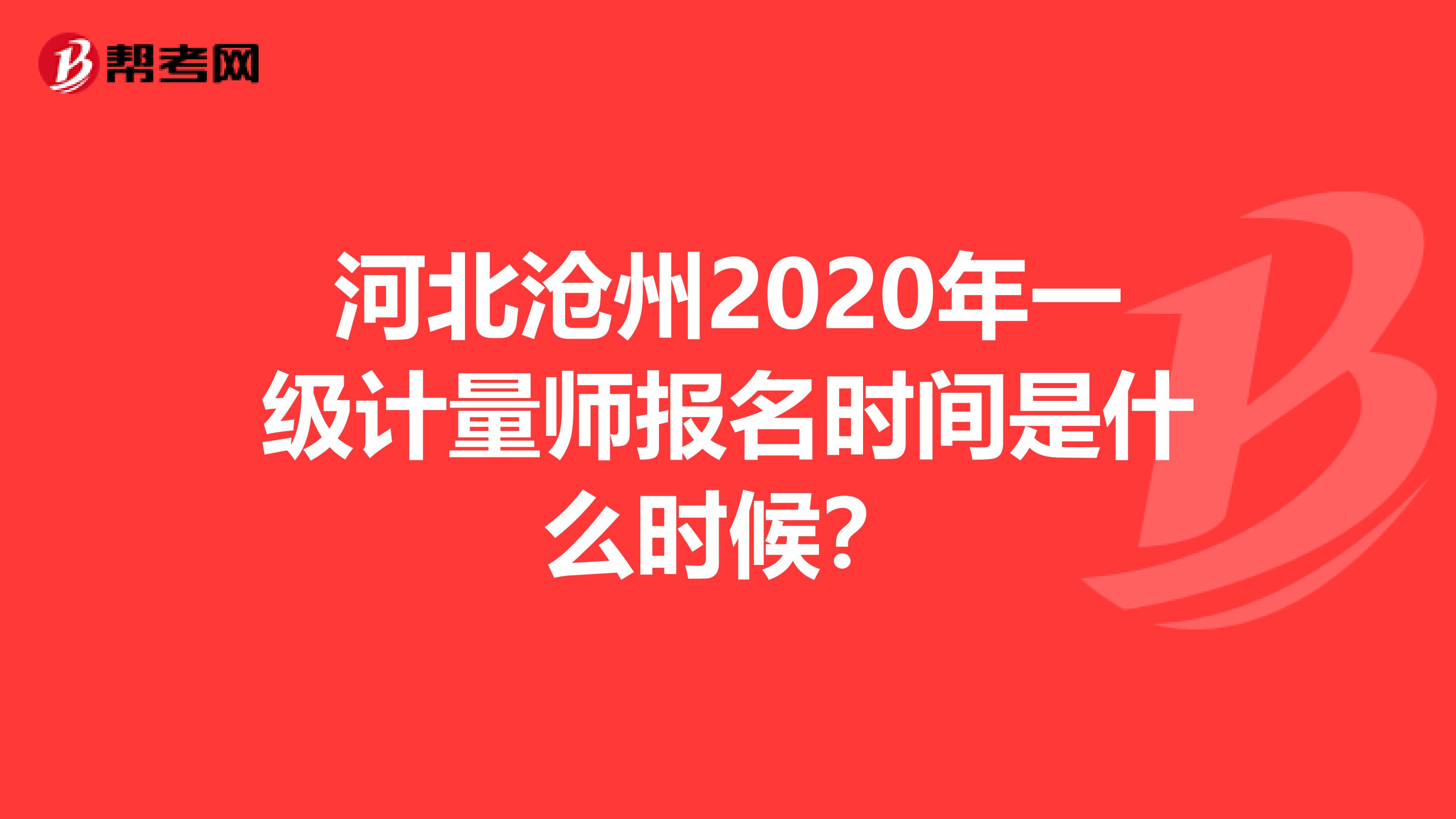 河北沧州2020年一级计量师报名时间是什么时候？