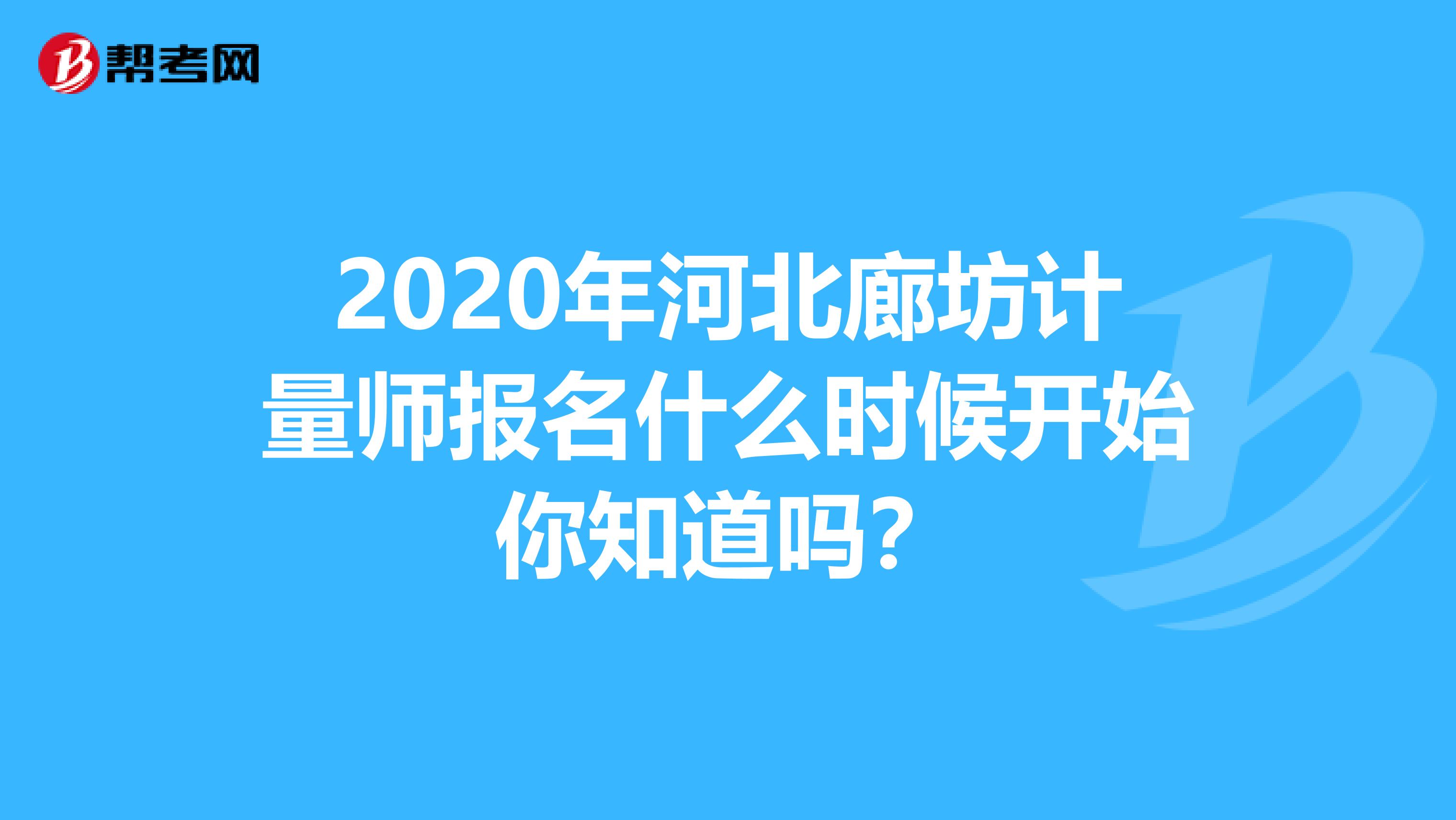 2020年河北廊坊计量师报名什么时候开始你知道吗？