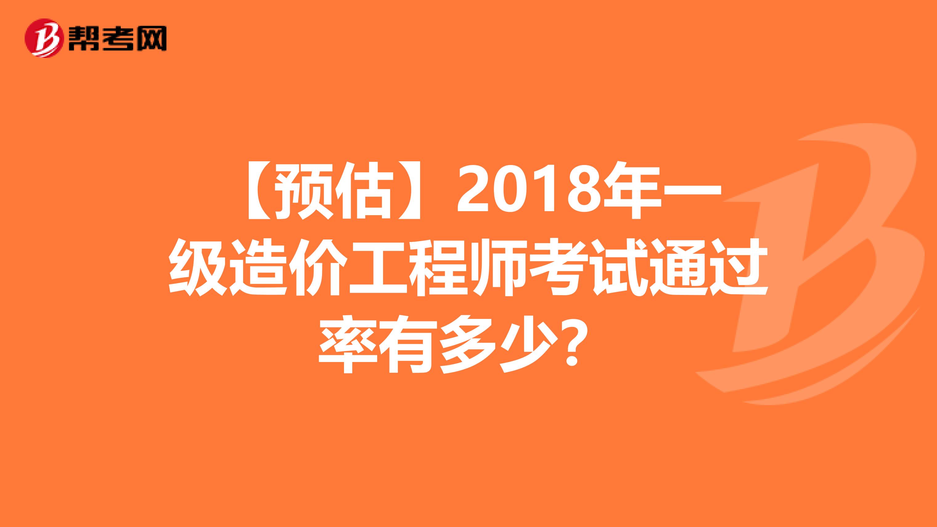 【预估】2018年一级造价工程师考试通过率有多少？