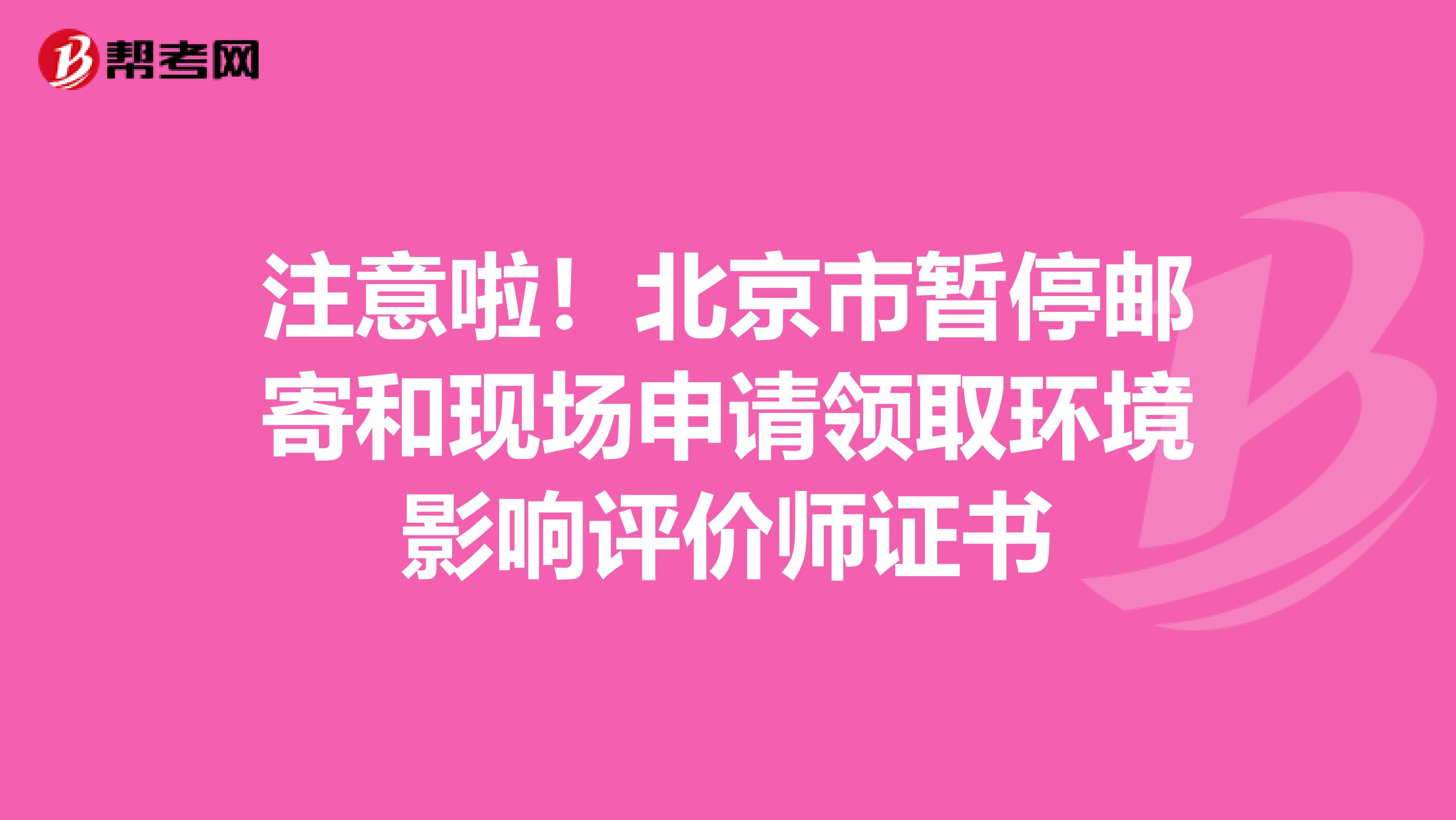 注意啦！北京市暂停邮寄和现场申请领取环境影响评价师证书