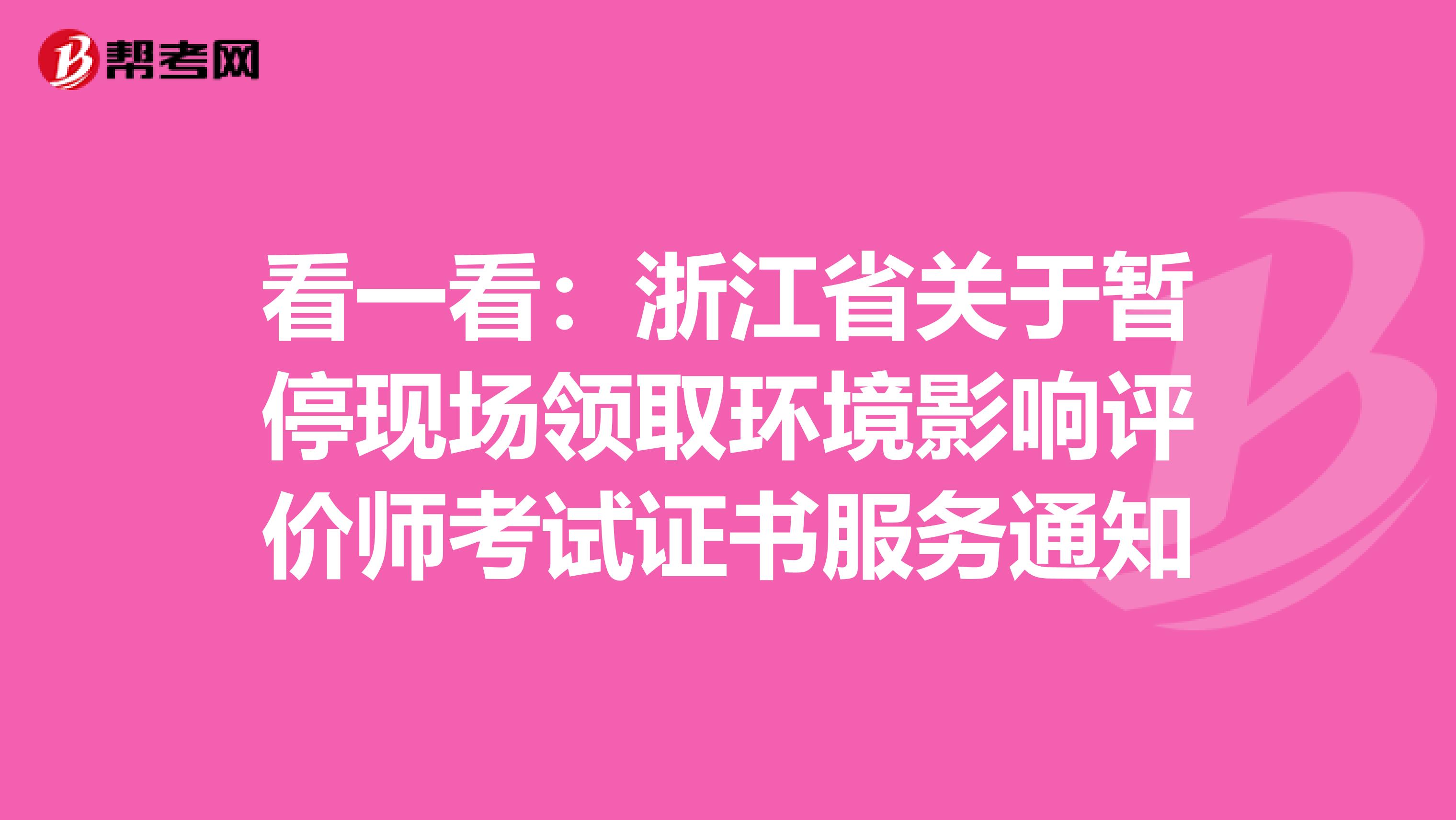 看一看：浙江省关于暂停现场领取环境影响评价师考试证书服务通知