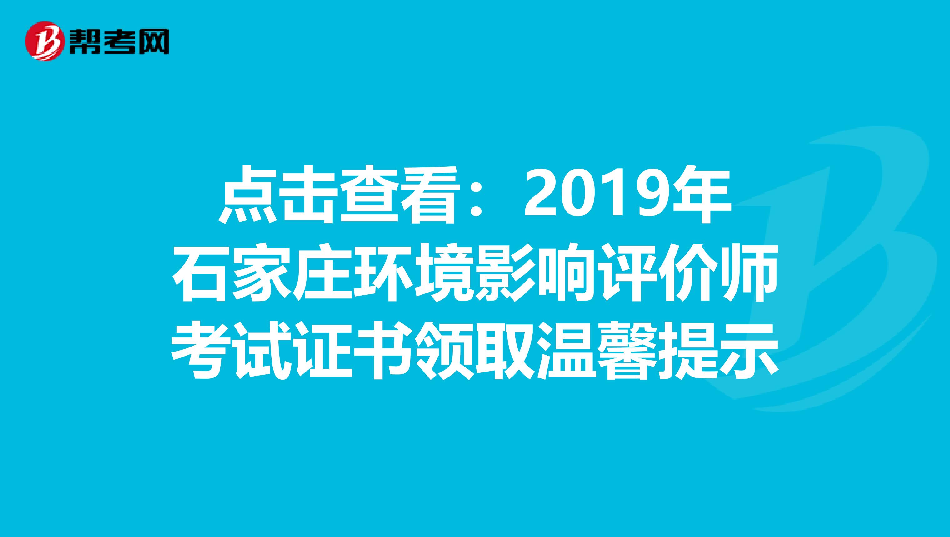 点击查看：2019年石家庄环境影响评价师考试证书领取温馨提示
