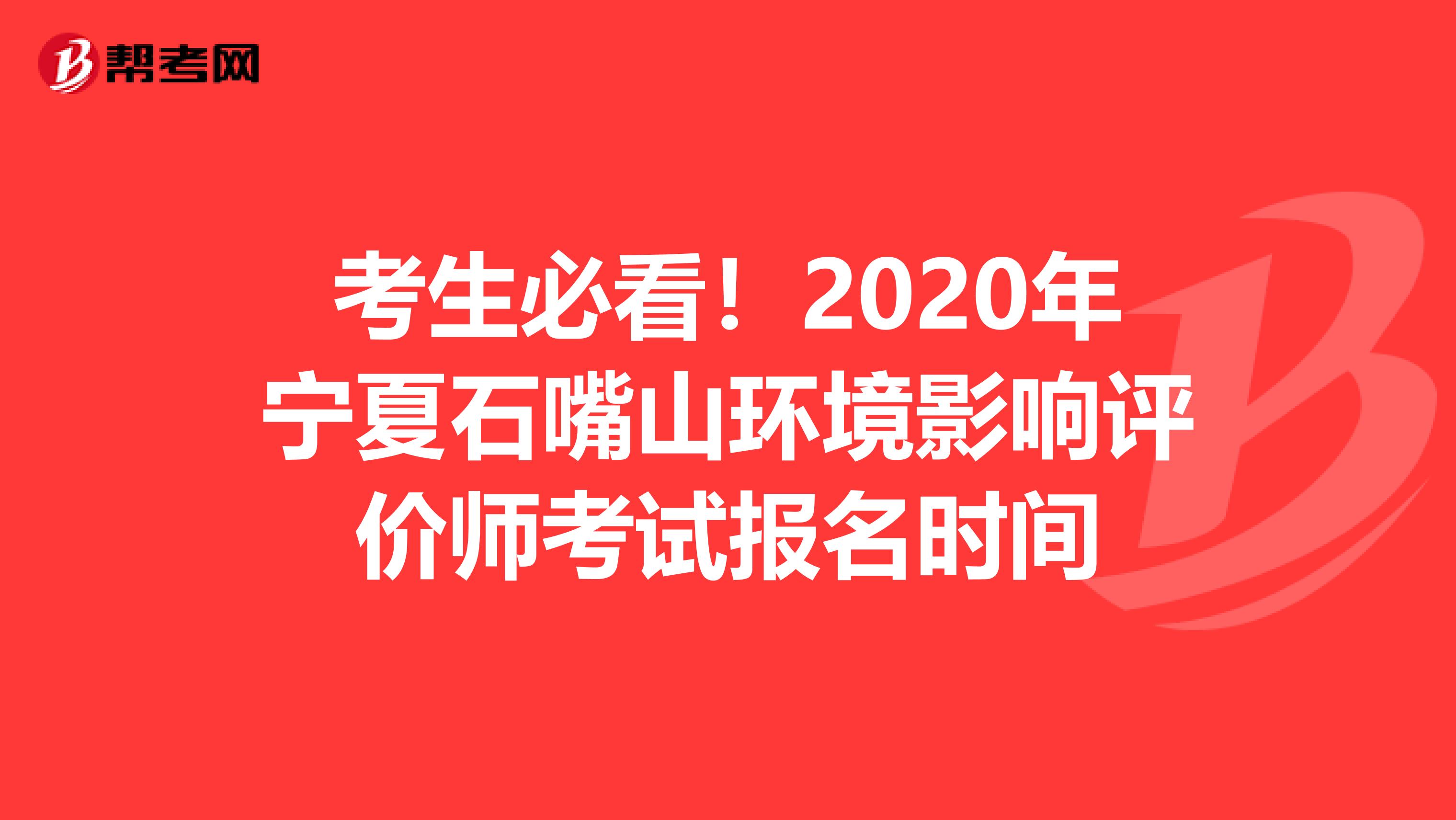 考生必看！2020年宁夏石嘴山环境影响评价师考试报名时间