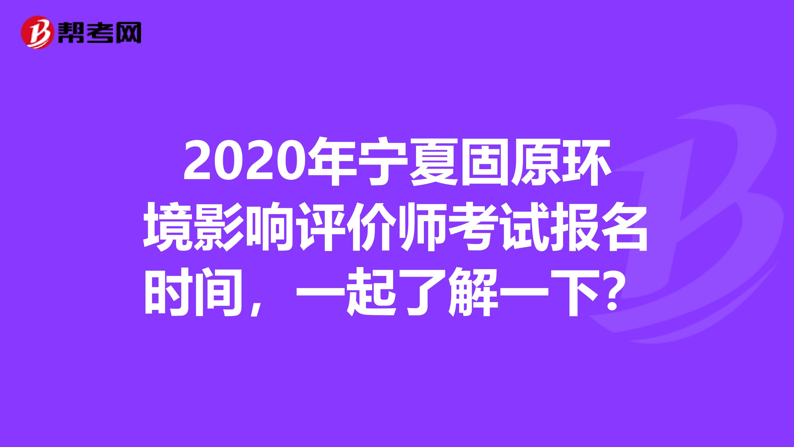 2020年宁夏固原环境影响评价师考试报名时间，一起了解一下？