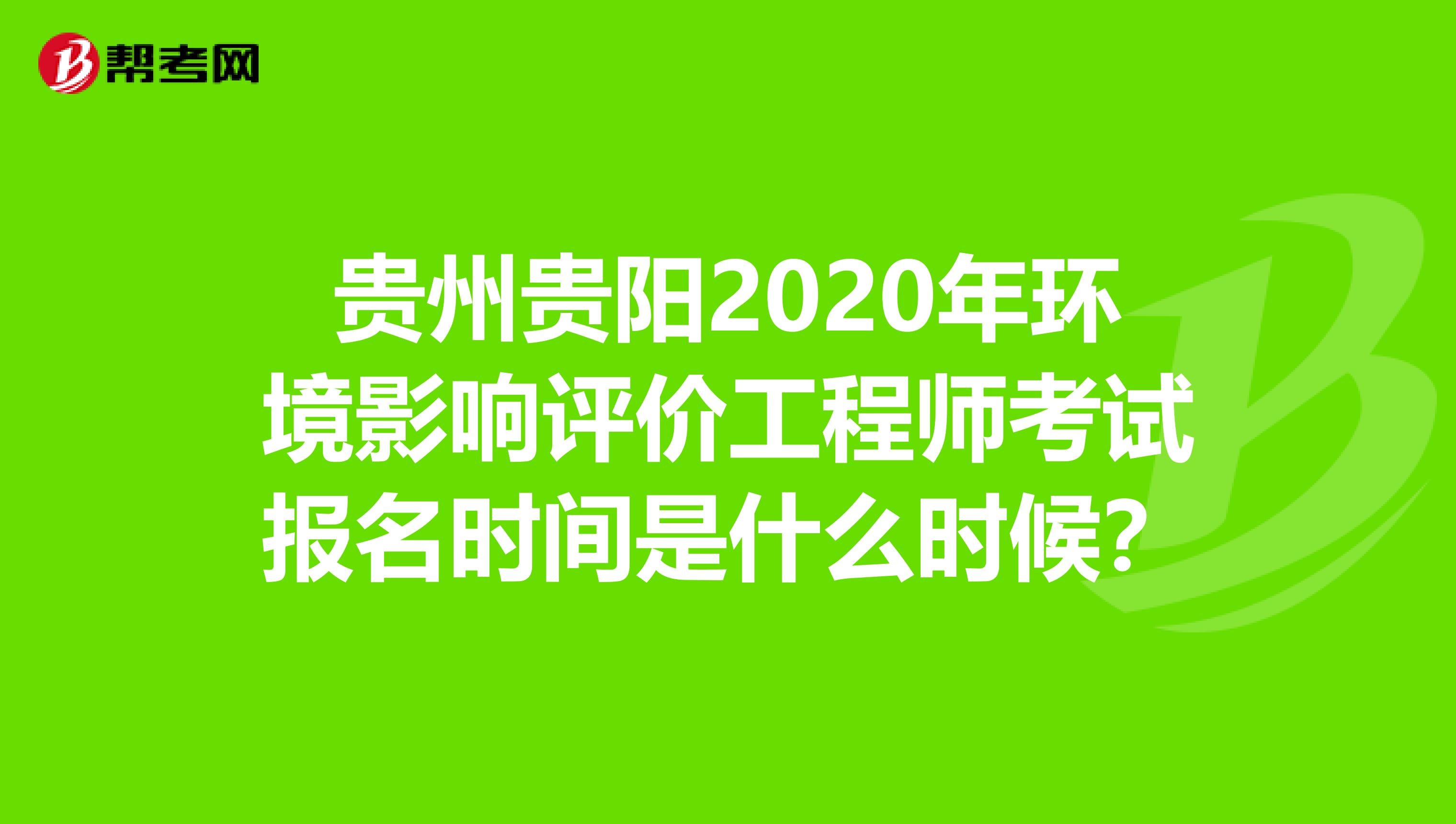 贵州贵阳2020年环境影响评价工程师考试报名时间是什么时候？