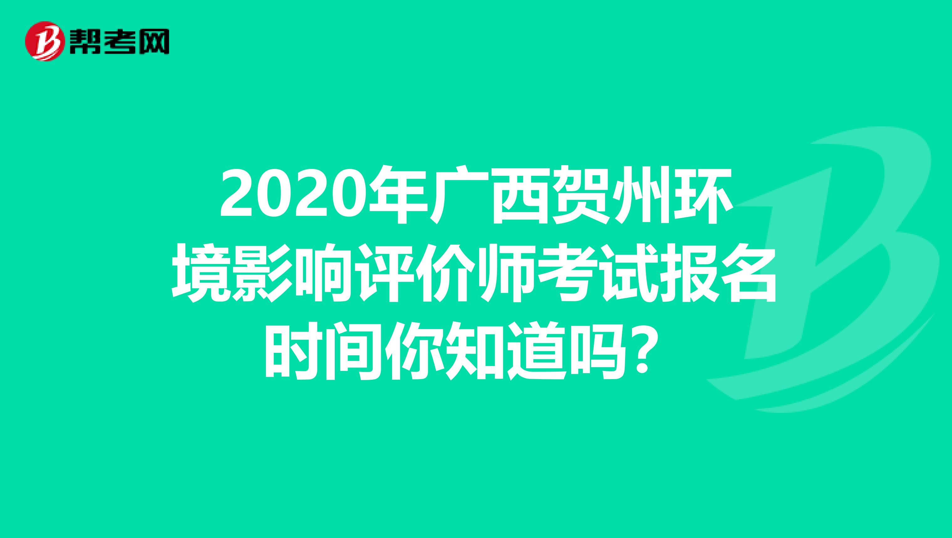 2020年广西贺州环境影响评价师考试报名时间你知道吗？