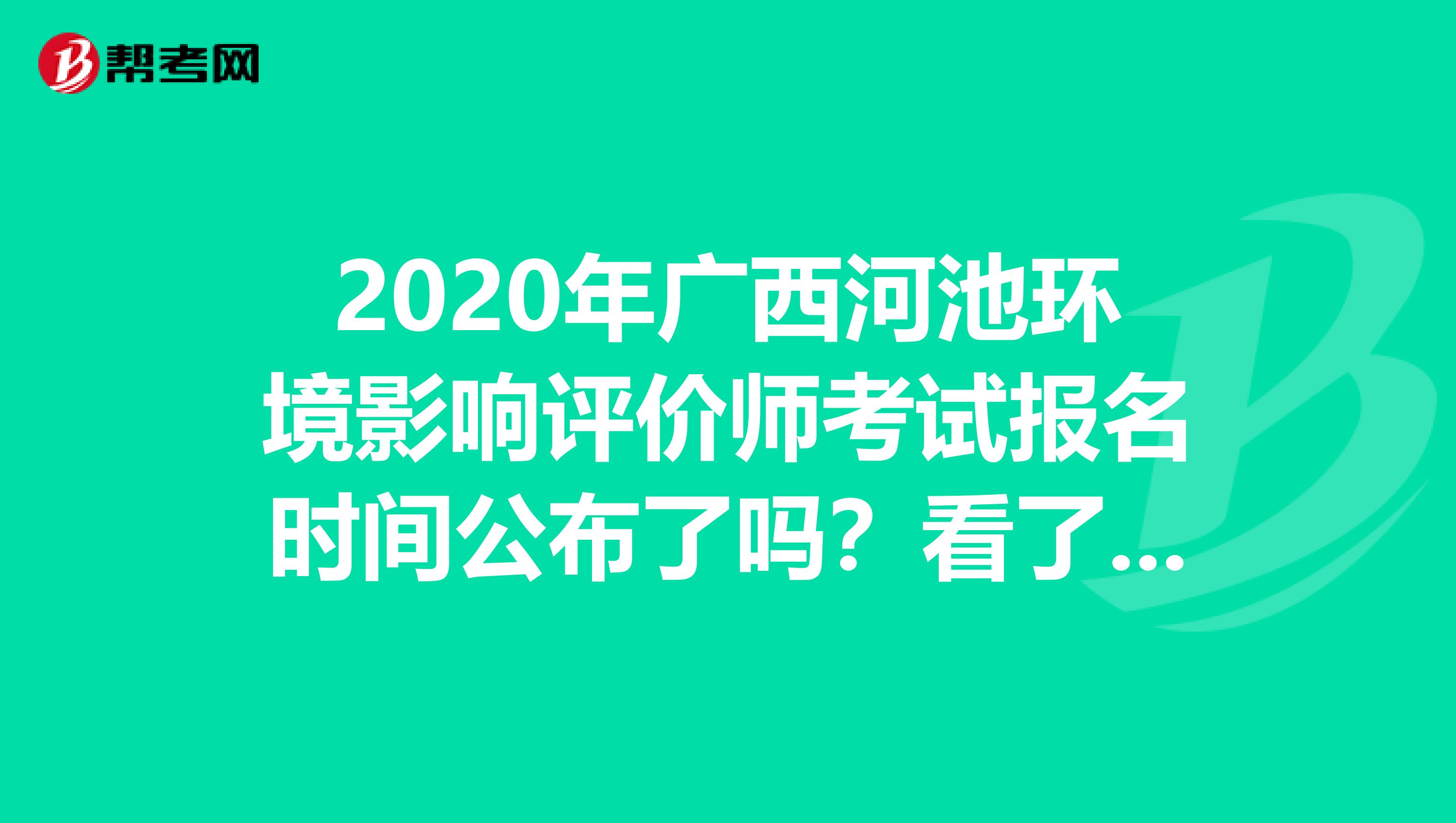 2020年广西河池环境影响评价师考试报名时间公布了吗？看了就知道