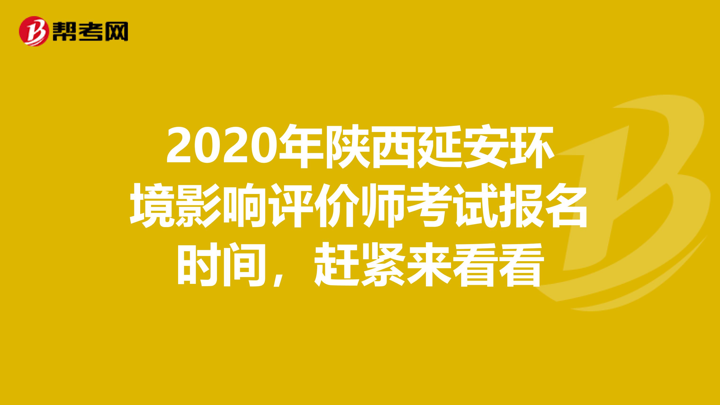 2020年陕西延安环境影响评价师考试报名时间，赶紧来看看