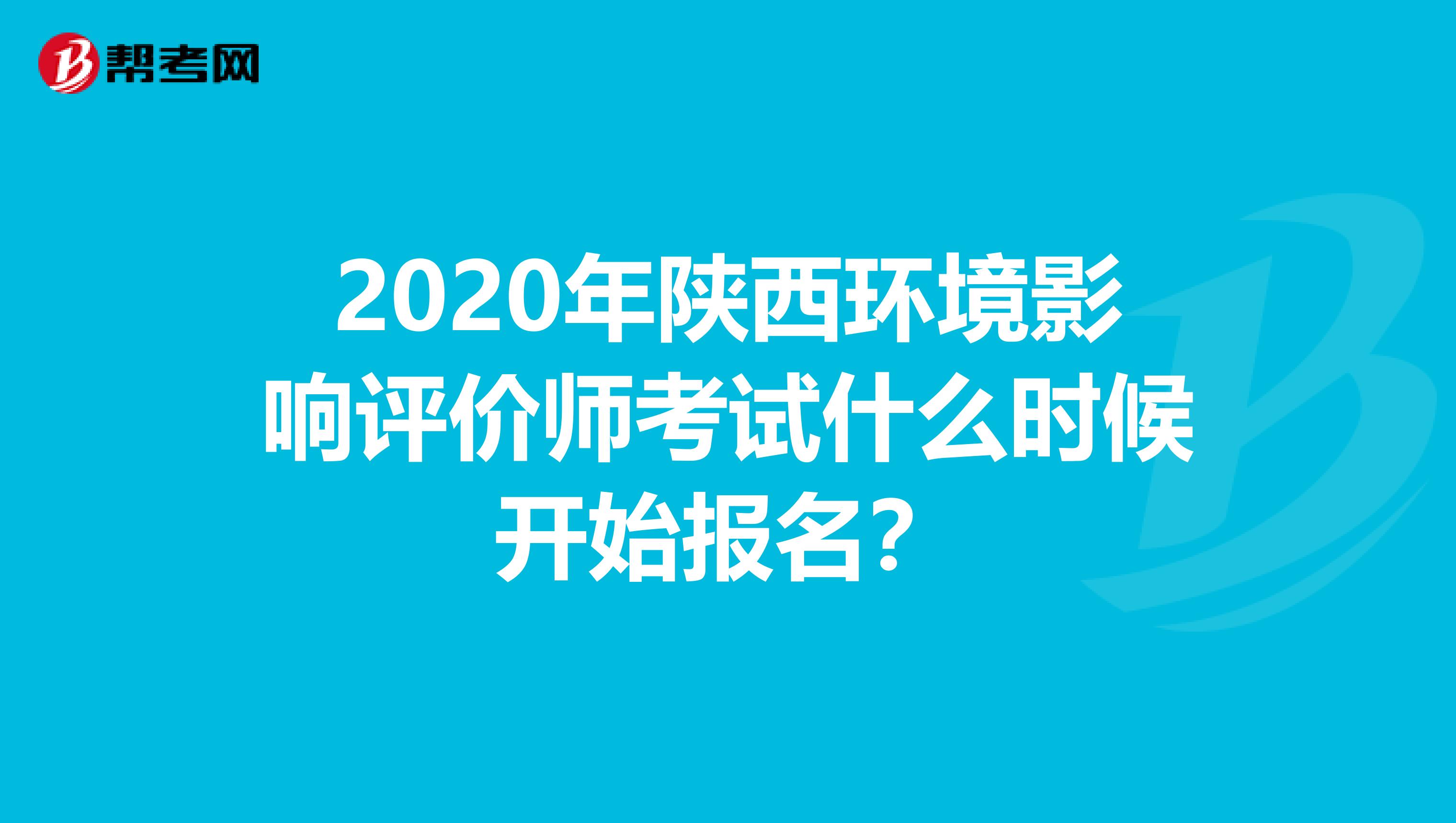 2020年陕西环境影响评价师考试什么时候开始报名？