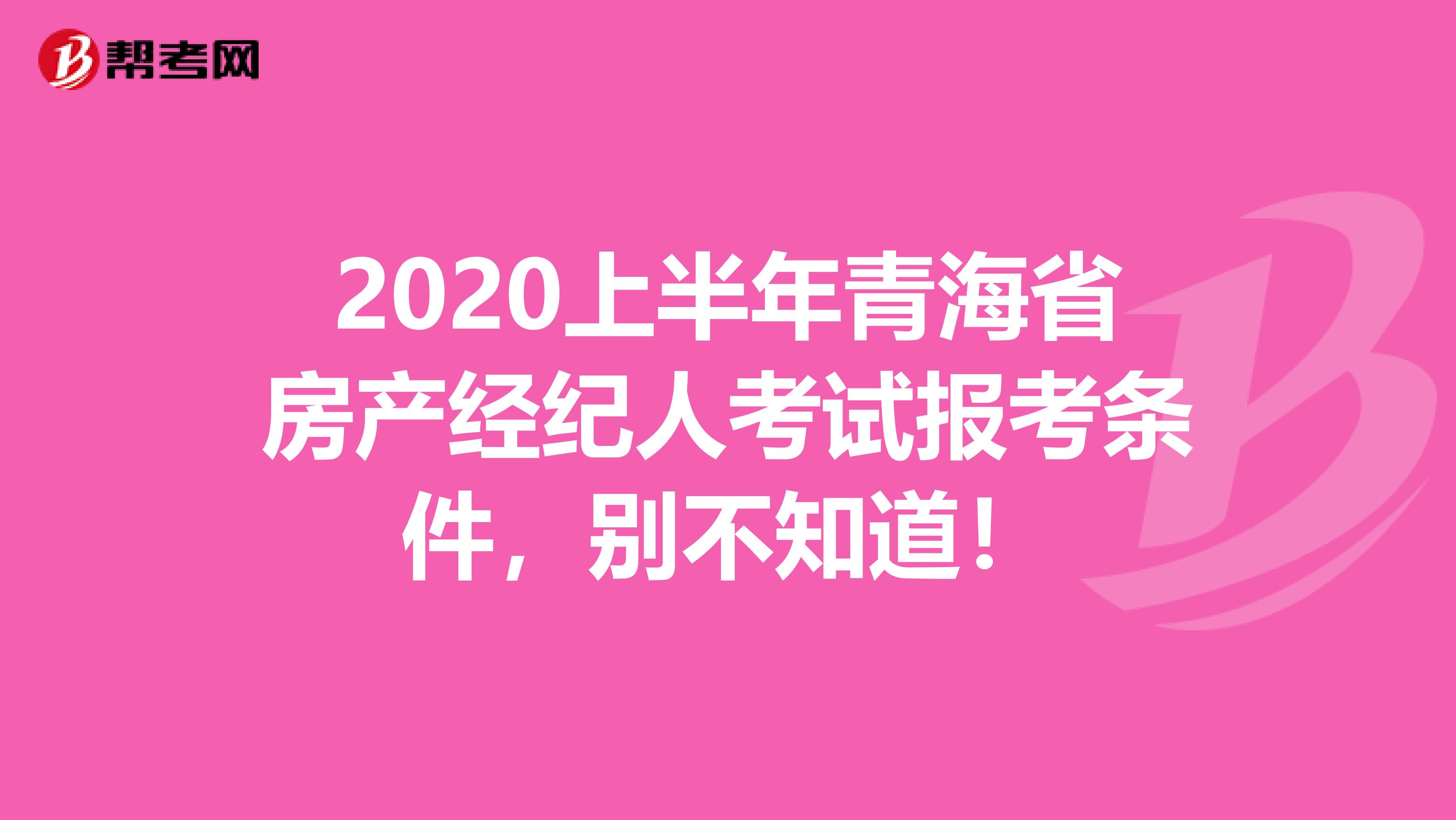 2020上半年青海省房产经纪人考试报考条件，别不知道！