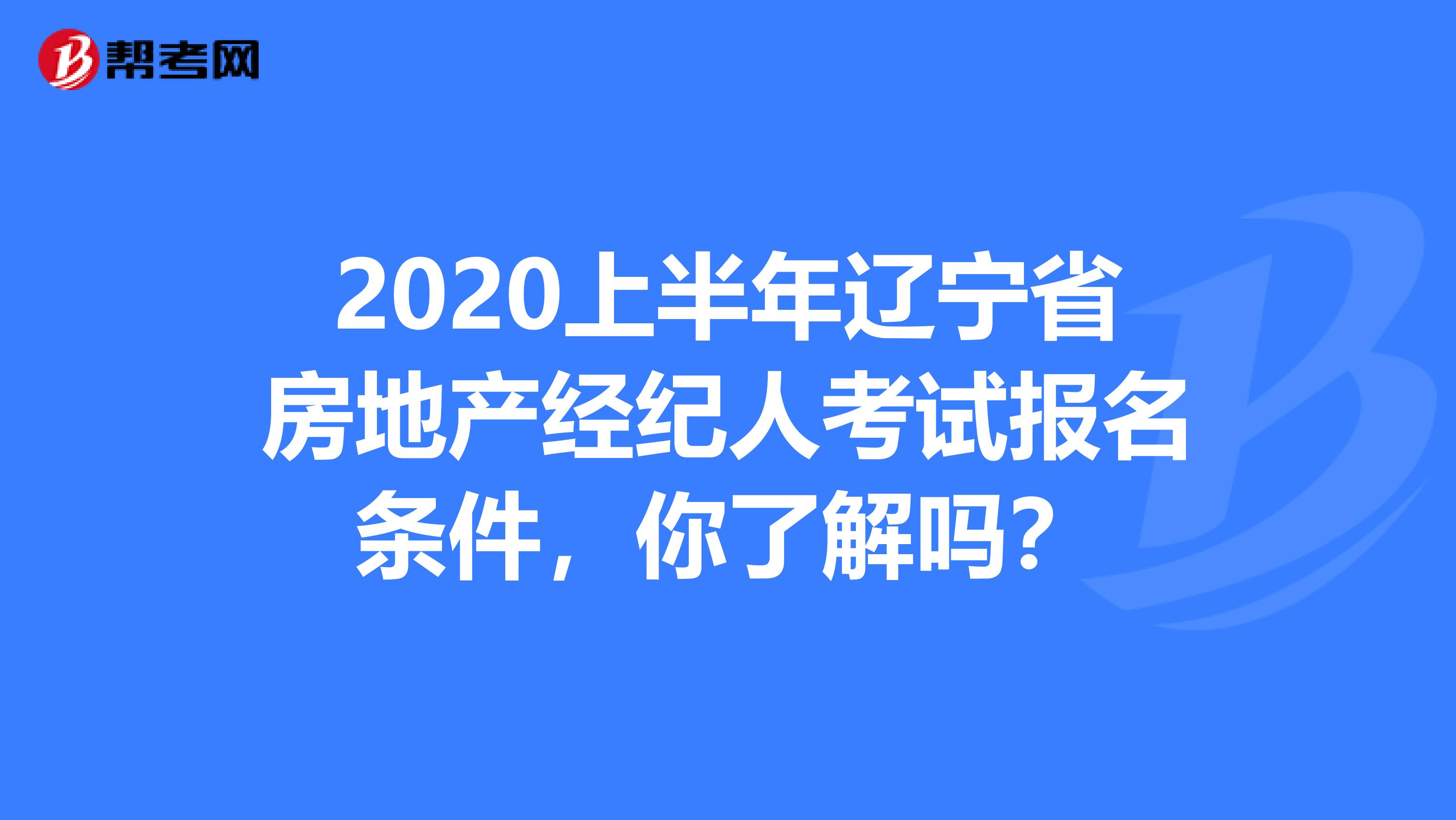 2020上半年辽宁省房地产经纪人考试报名条件，你了解吗？