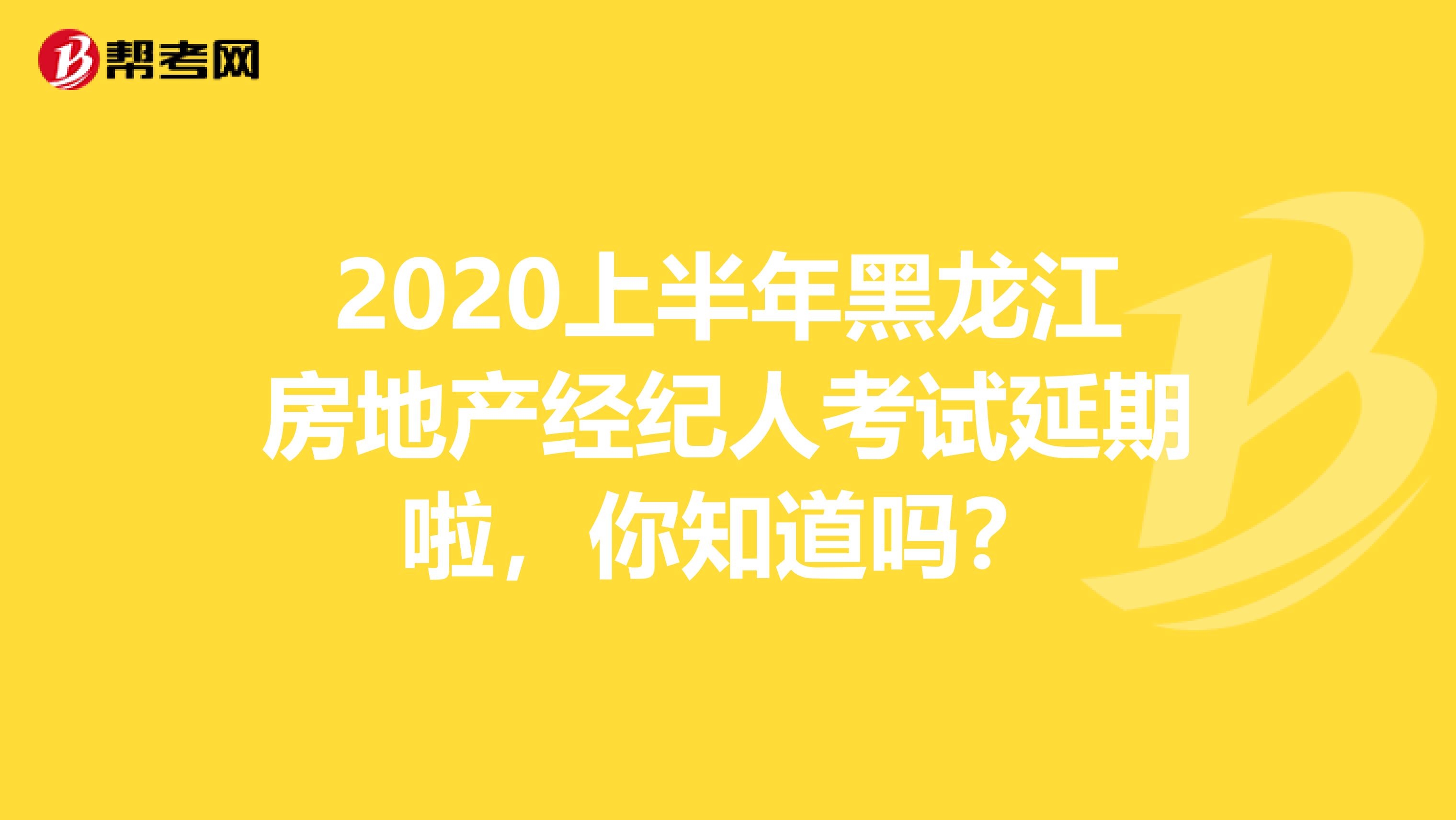 2020上半年黑龙江房地产经纪人考试延期啦，你知道吗？
