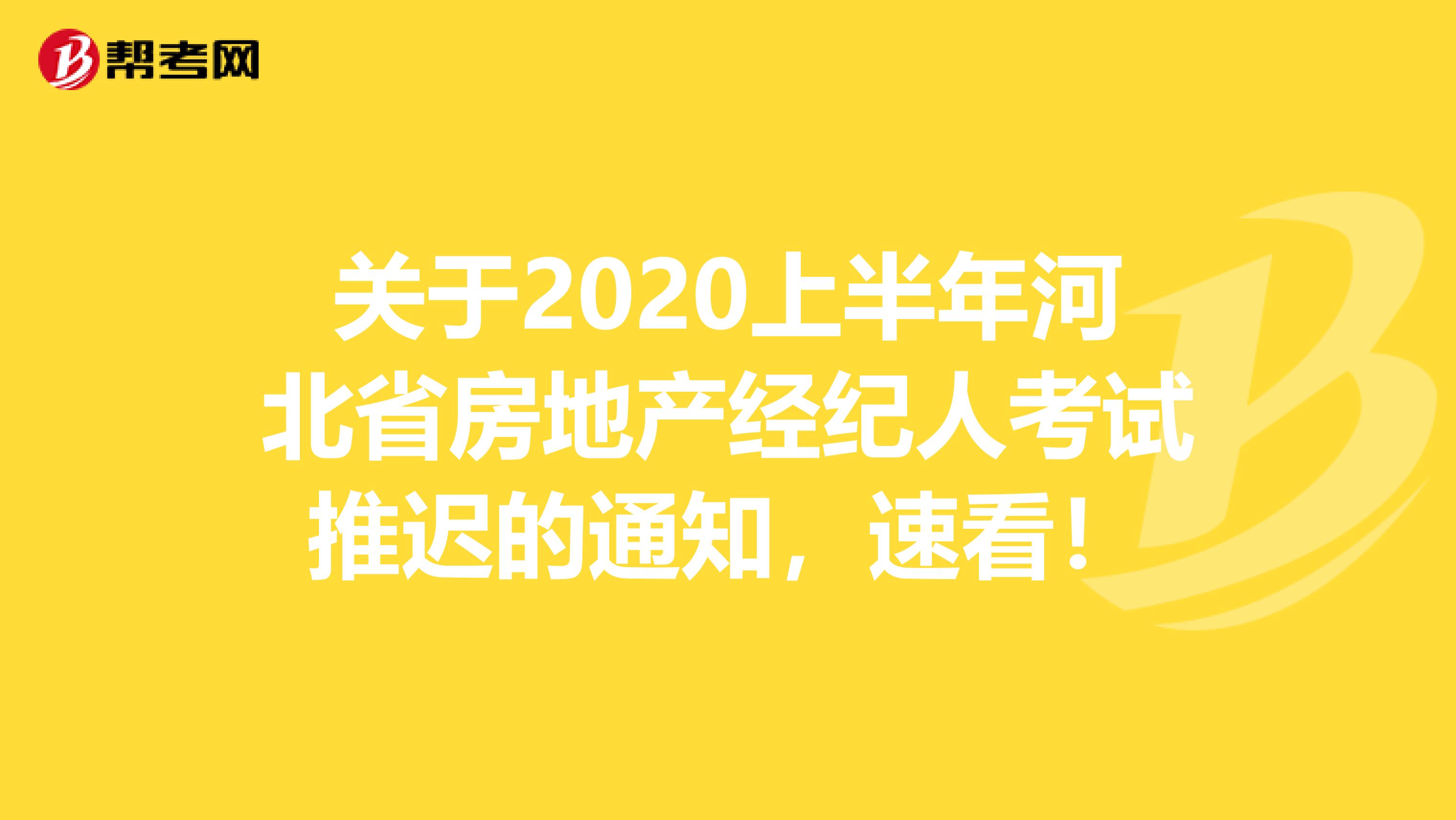 关于2020上半年河北省房地产经纪人考试推迟的通知，速看！