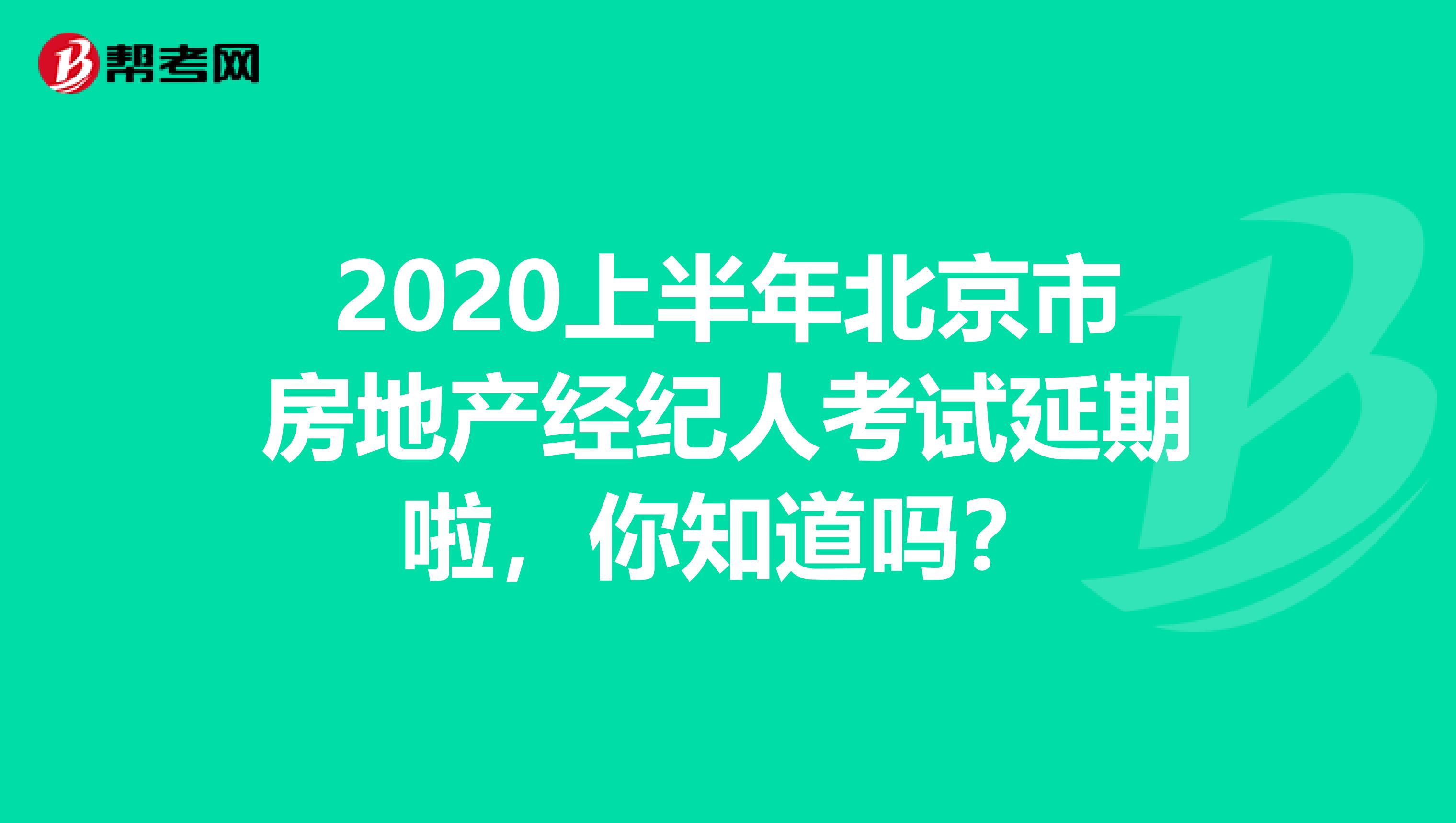 2020上半年北京市房地产经纪人考试延期啦，你知道吗？