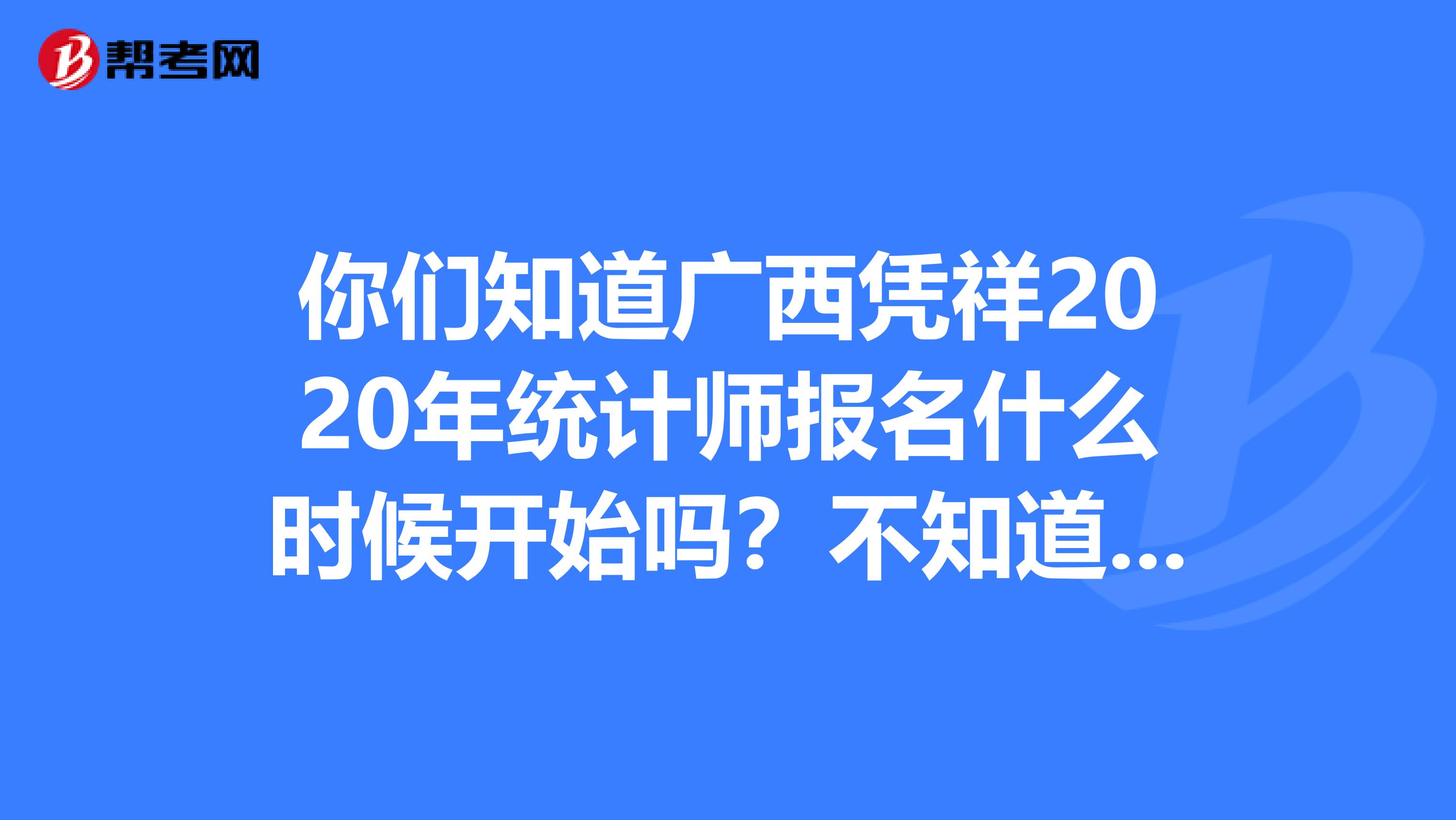 你们知道广西凭祥2020年统计师报名什么时候开始吗？不知道的看过来！