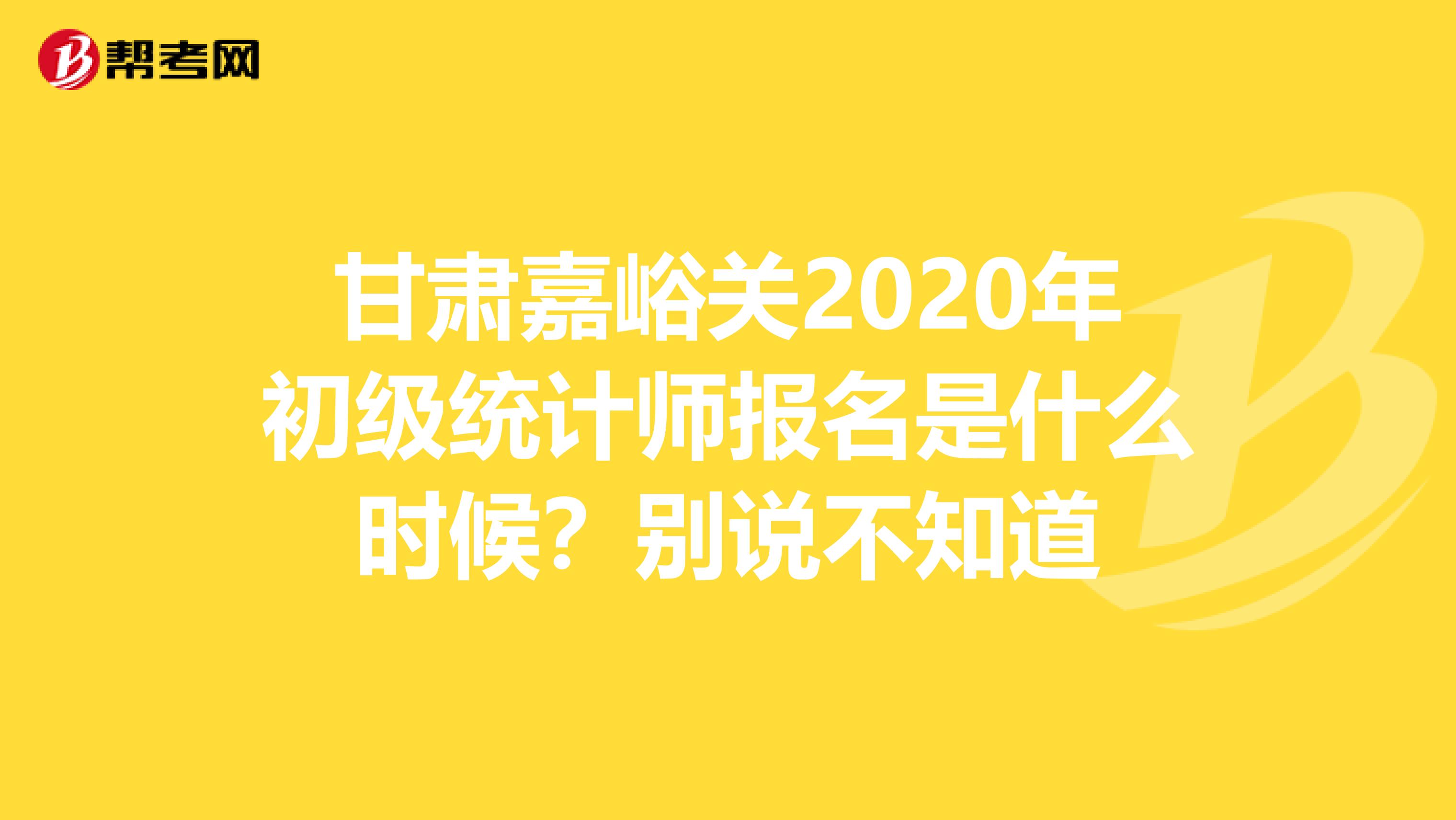 甘肃嘉峪关2020年初级统计师报名是什么时候？别说不知道