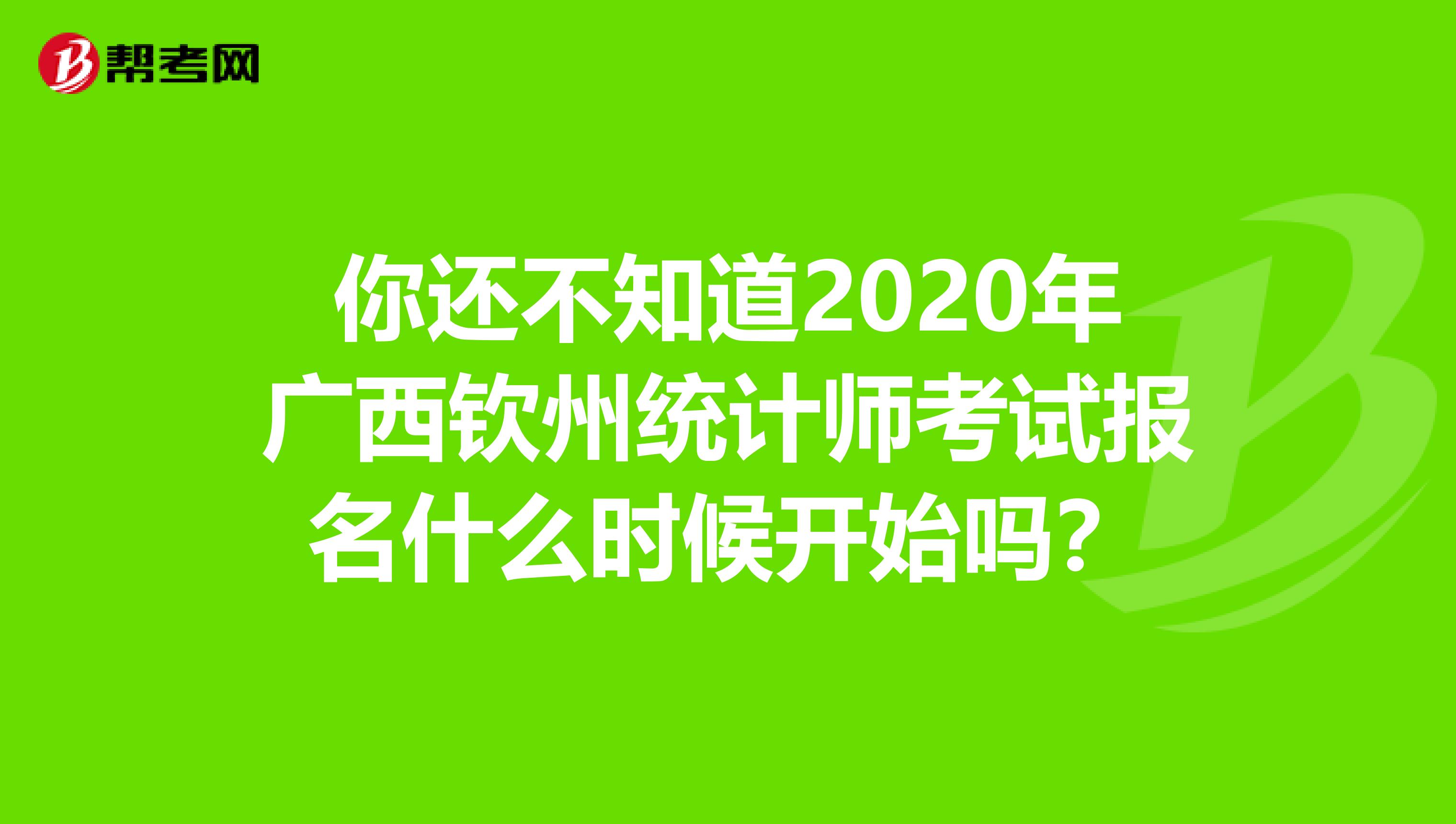 你还不知道2020年广西钦州统计师考试报名什么时候开始吗？