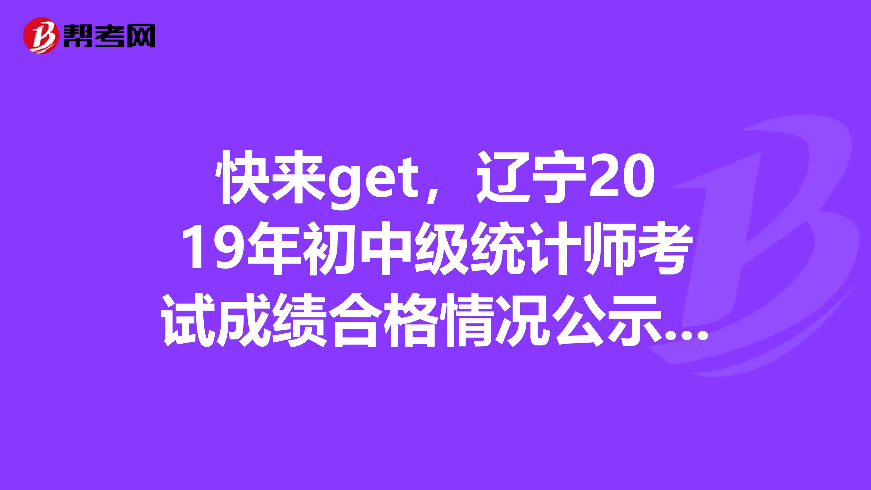 快来get，辽宁2019年初中级统计师考试成绩合格情况公示公告！