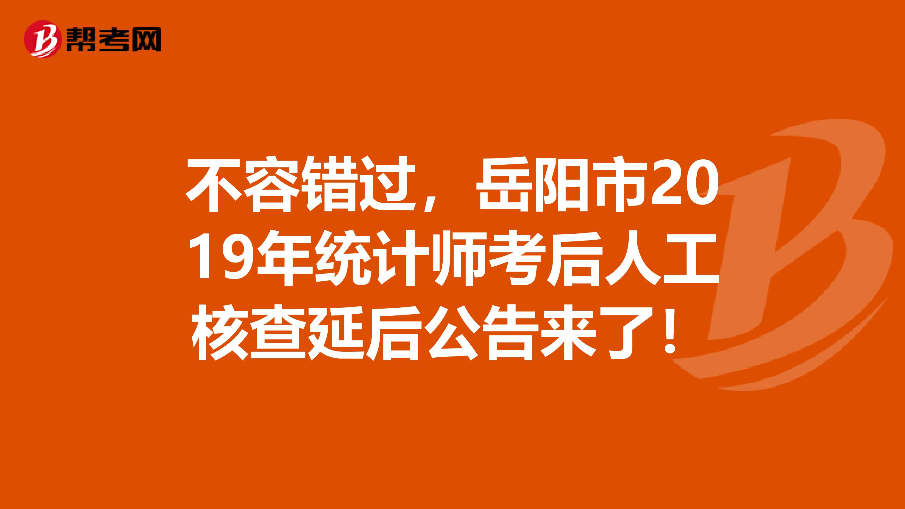 不容错过，岳阳市2019年统计师考后人工核查延后公告来了！