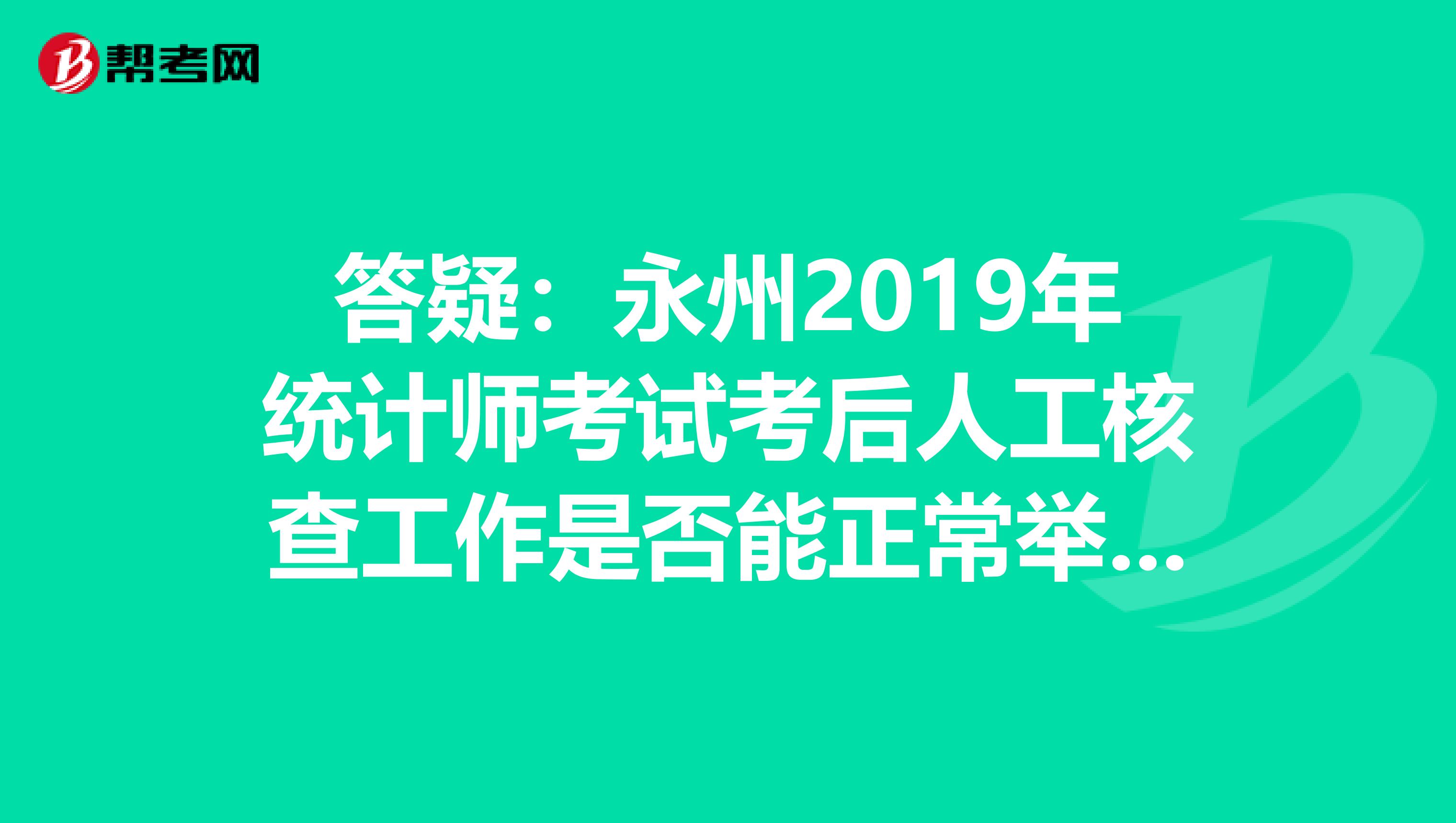 答疑：永州2019年统计师考试考后人工核查工作是否能正常举行？